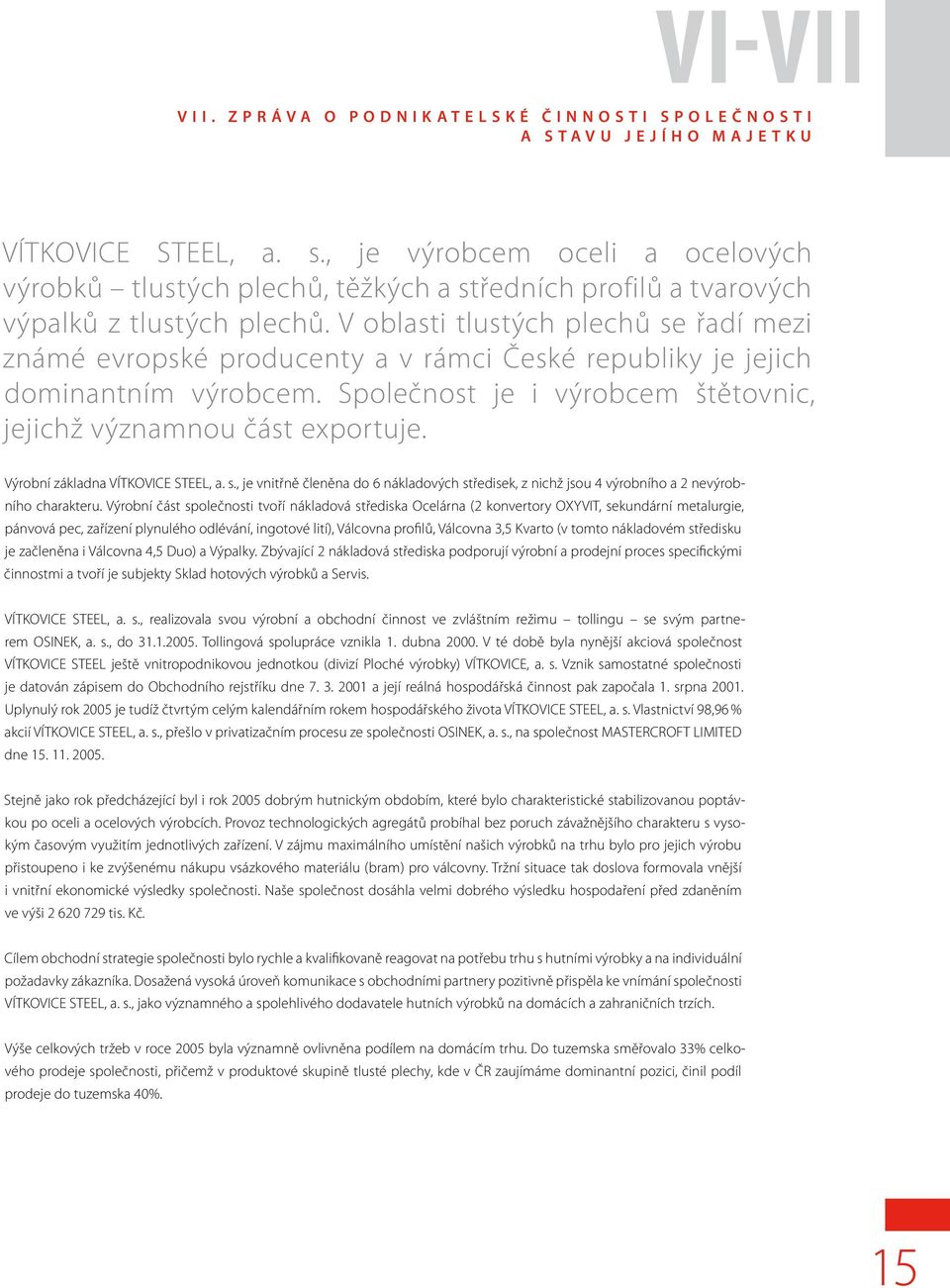 V oblasti tlustých plechů se řadí mezi známé evropské producenty a v rámci České republiky je jejich dominantním výrobcem. Společnost je i výrobcem štětovnic, jejichž významnou část exportuje.