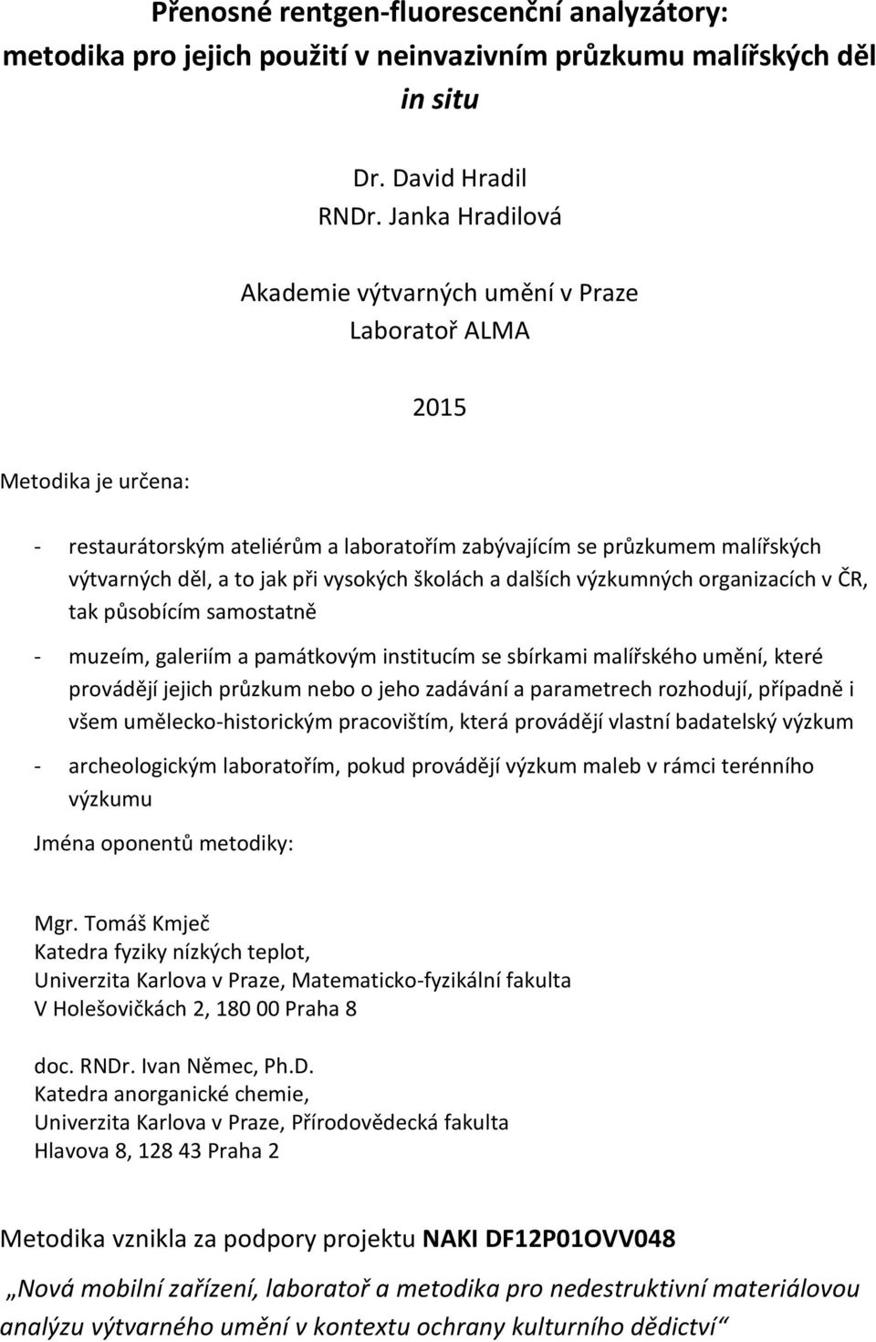 vysokých školách a dalších výzkumných organizacích v ČR, tak působícím samostatně - muzeím, galeriím a památkovým institucím se sbírkami malířského umění, které provádějí jejich průzkum nebo o jeho