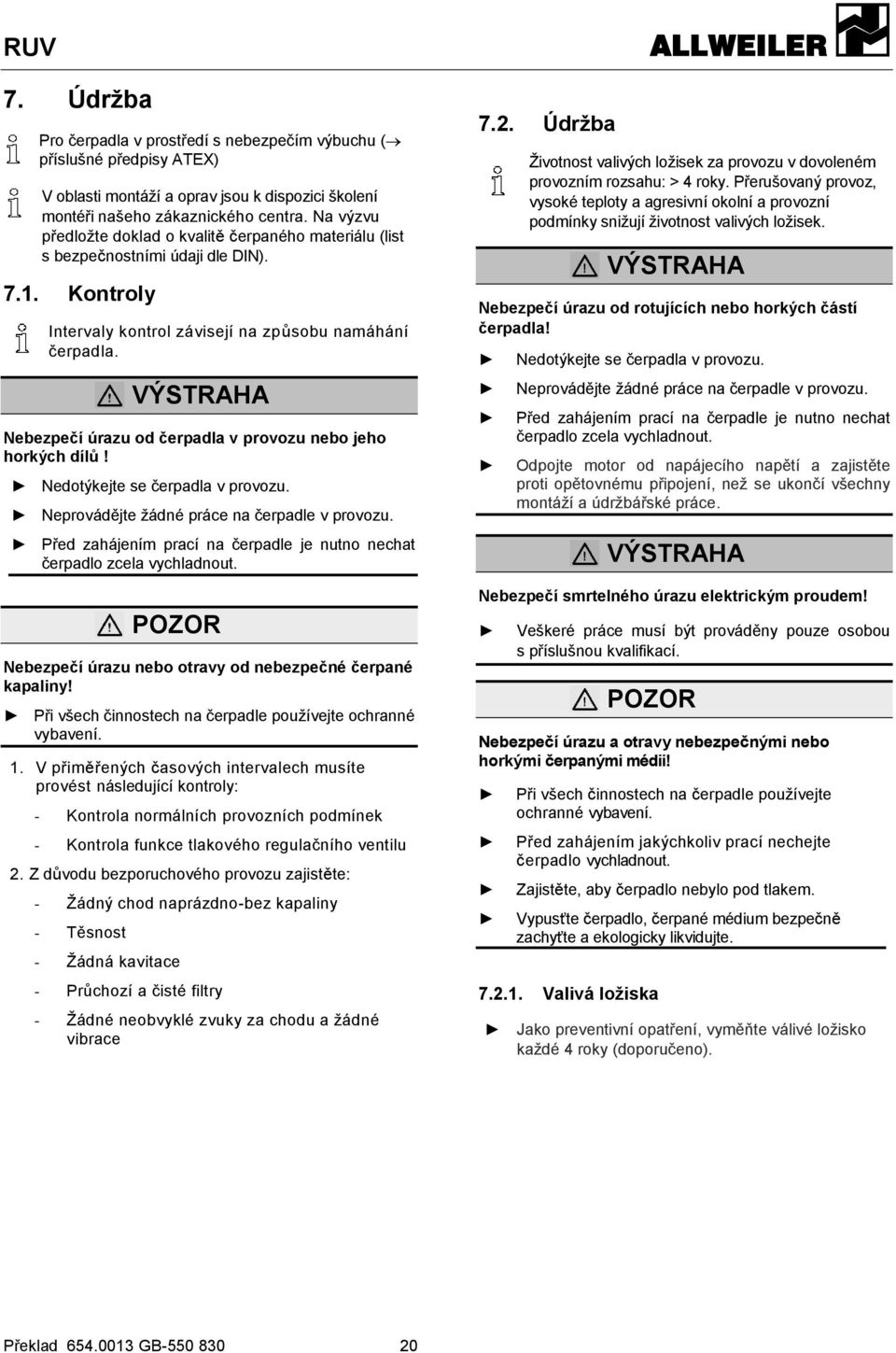 VÝSTRAHA Nebezpečí úrazu od čerpadla v provozu nebo jeho horkých dílů! Nedotýkejte se čerpadla v provozu. Neprovádějte žádné práce na čerpadle v provozu.