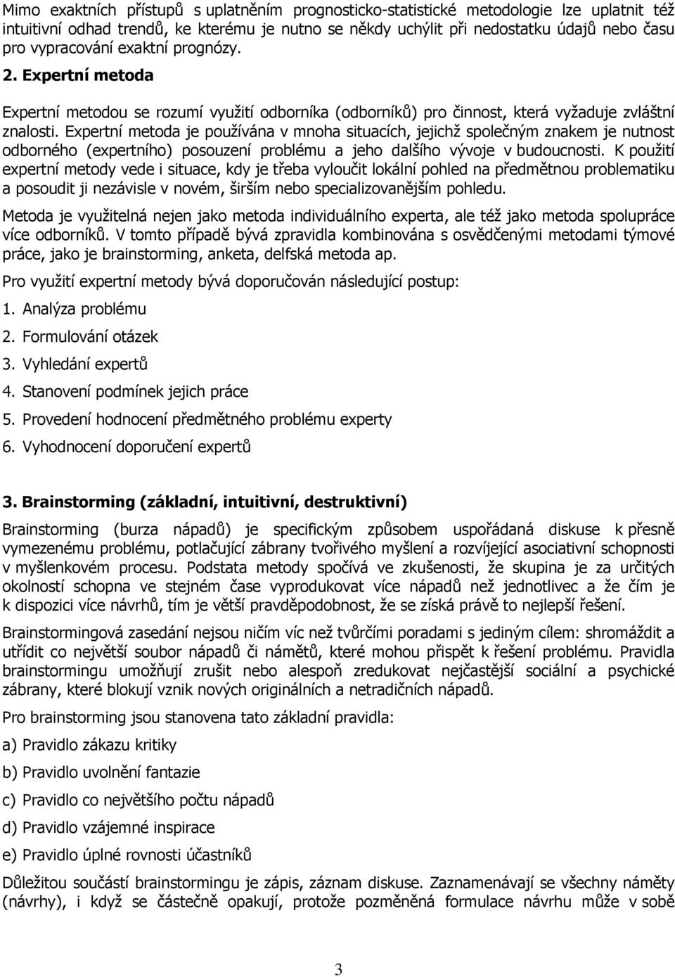 Expertní metoda je používána v mnoha situacích, jejichž společným znakem je nutnost odborného (expertního) posouzení problému a jeho dalšího vývoje v budoucnosti.