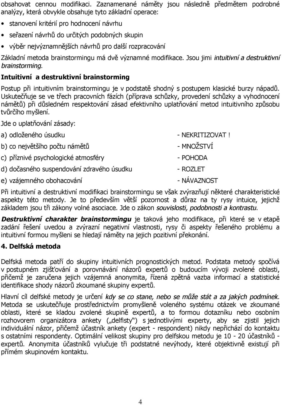 nejvýznamnějších návrhů pro další rozpracování Základní metoda brainstormingu má dvě významné modifikace. Jsou jimi intuitivní a destruktivní brainstorming.