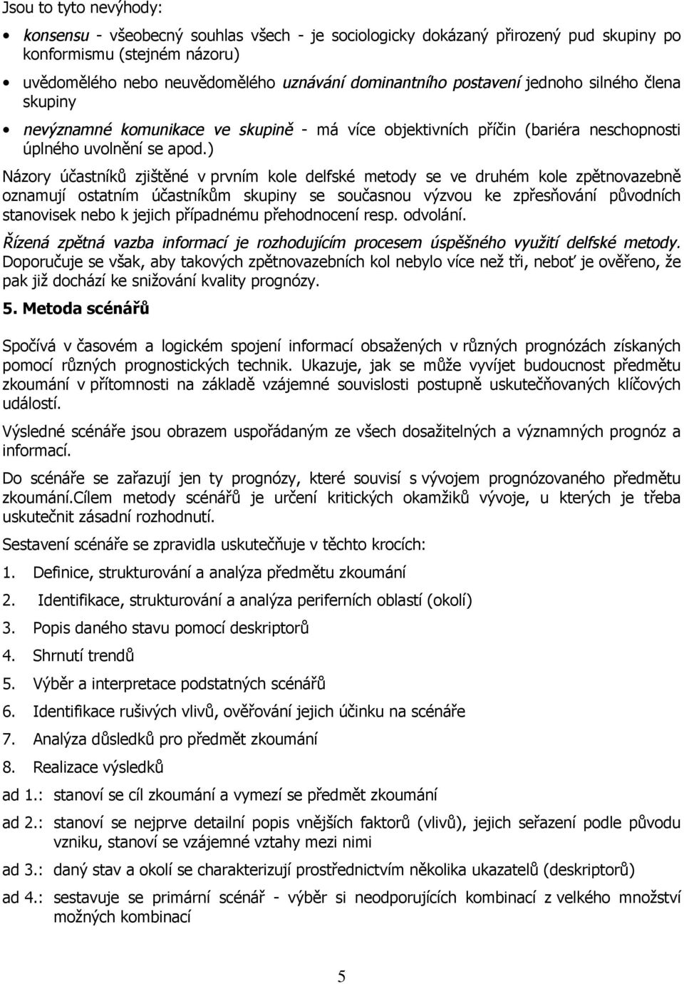 ) Názory účastníků zjištěné v prvním kole delfské metody se ve druhém kole zpětnovazebně oznamují ostatním účastníkům skupiny se současnou výzvou ke zpřesňování původních stanovisek nebo k jejich