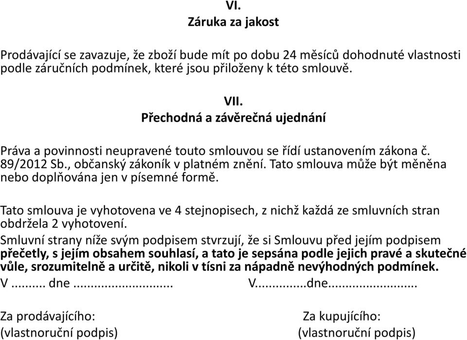 Tato smlouva může být měněna nebo doplňována jen v písemné formě. Tato smlouva je vyhotovena ve 4 stejnopisech, z nichž každá ze smluvních stran obdržela 2 vyhotovení.