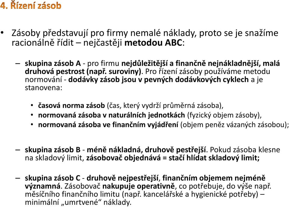 Pro řízení zásoby používáme metodu normování - dodávky zásob jsou v pevných dodávkových cyklech a je stanovena: časová norma zásob (čas, který vydrží průměrná zásoba), normovaná zásoba v naturálních