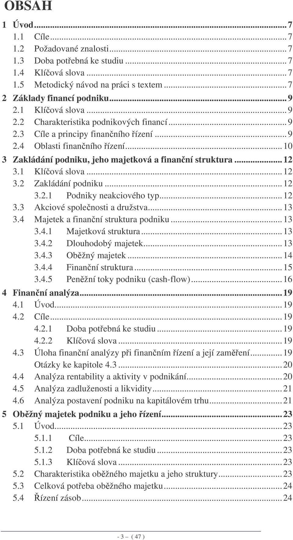 ..12 3.2 Zakládání podniku...12 3.2.1 Podniky neakciového typ...12 3.3 Akciové spolenosti a družstva...13 3.4 Majetek a finanní struktura podniku...13 3.4.1 Majetková struktura...13 3.4.2 Dlouhodobý majetek.