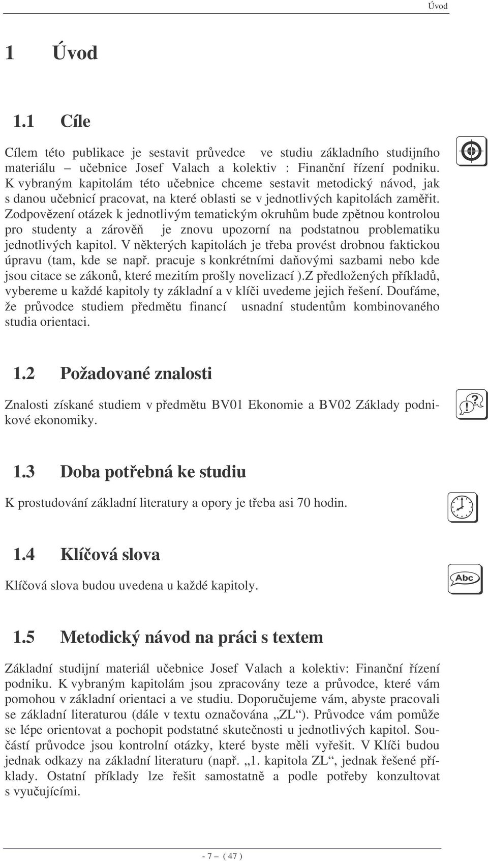 Zodpovzení otázek k jednotlivým tematickým okruhm bude zptnou kontrolou pro studenty a zárov je znovu upozorní na podstatnou problematiku jednotlivých kapitol.