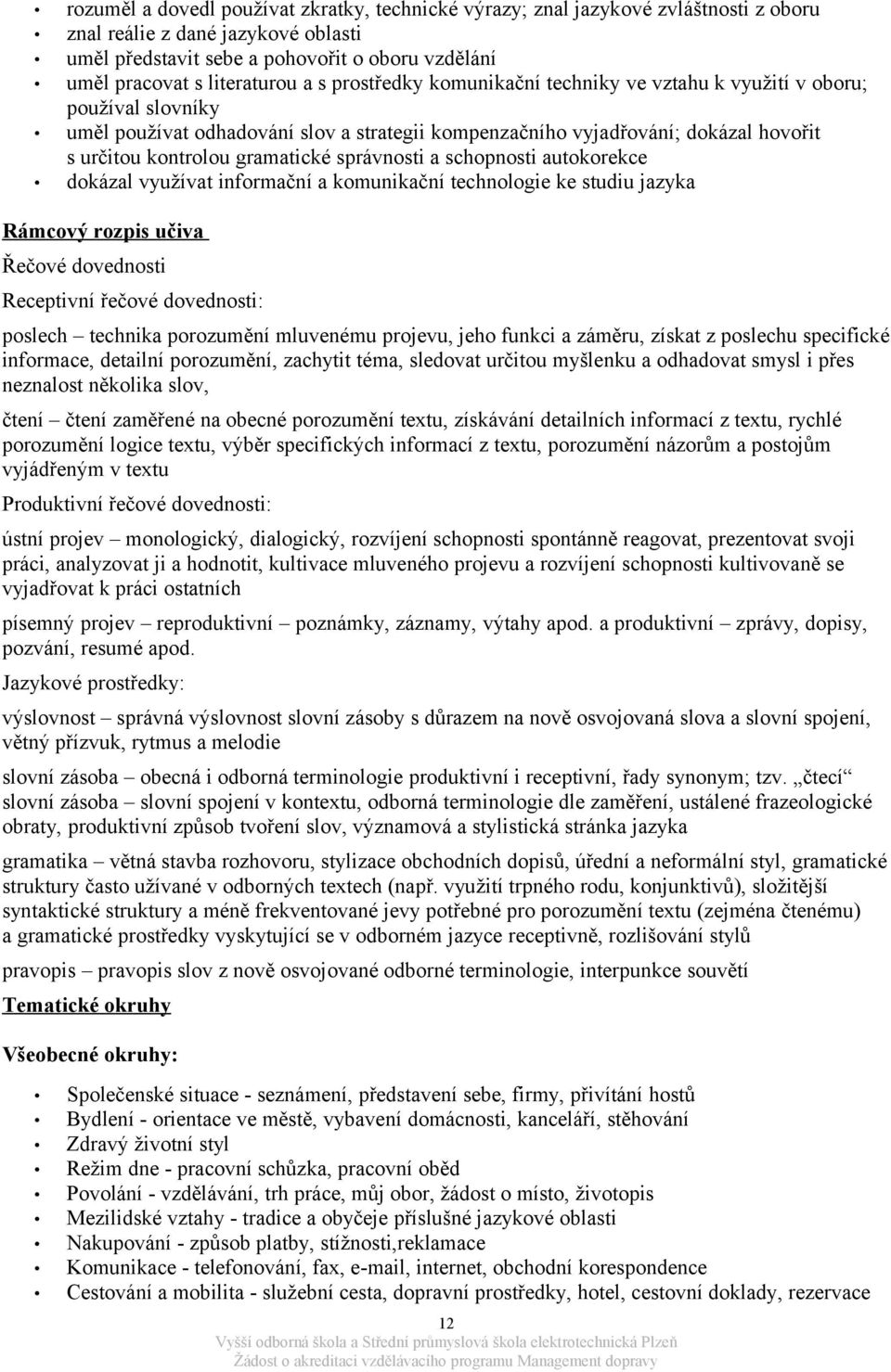 gramatické správnosti a schopnosti autokorekce dokázal využívat informační a komunikační technologie ke studiu jazyka Rámcový rozpis učiva Řečové dovednosti Receptivní řečové dovednosti: poslech