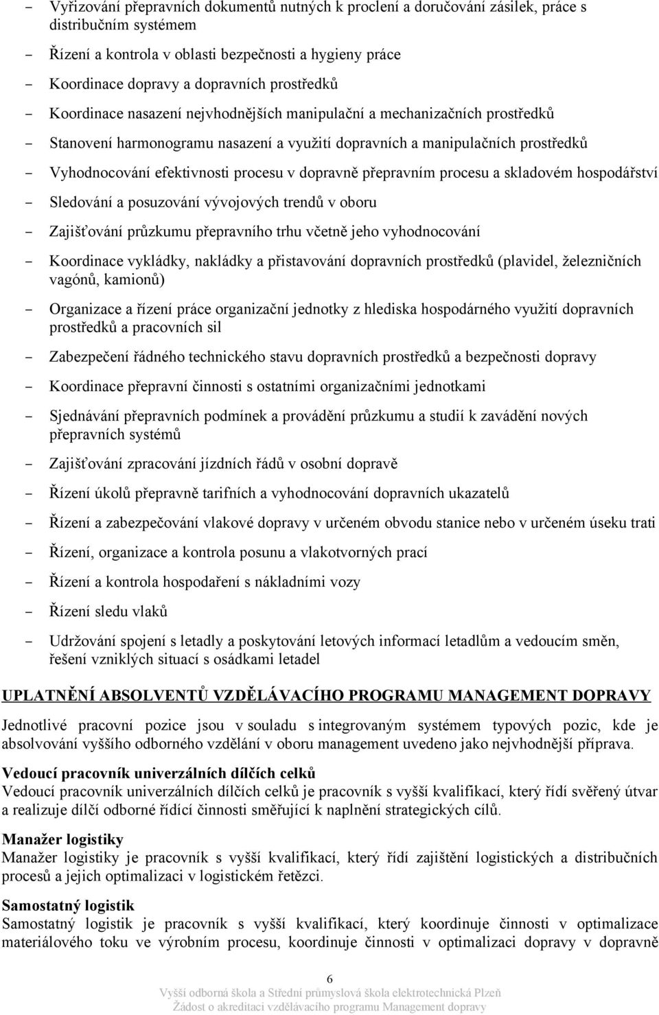 procesu v dopravně přepravním procesu a skladovém hospodářství Sledování a posuzování vývojových trendů v oboru Zajišťování průzkumu přepravního trhu včetně jeho vyhodnocování Koordinace vykládky,