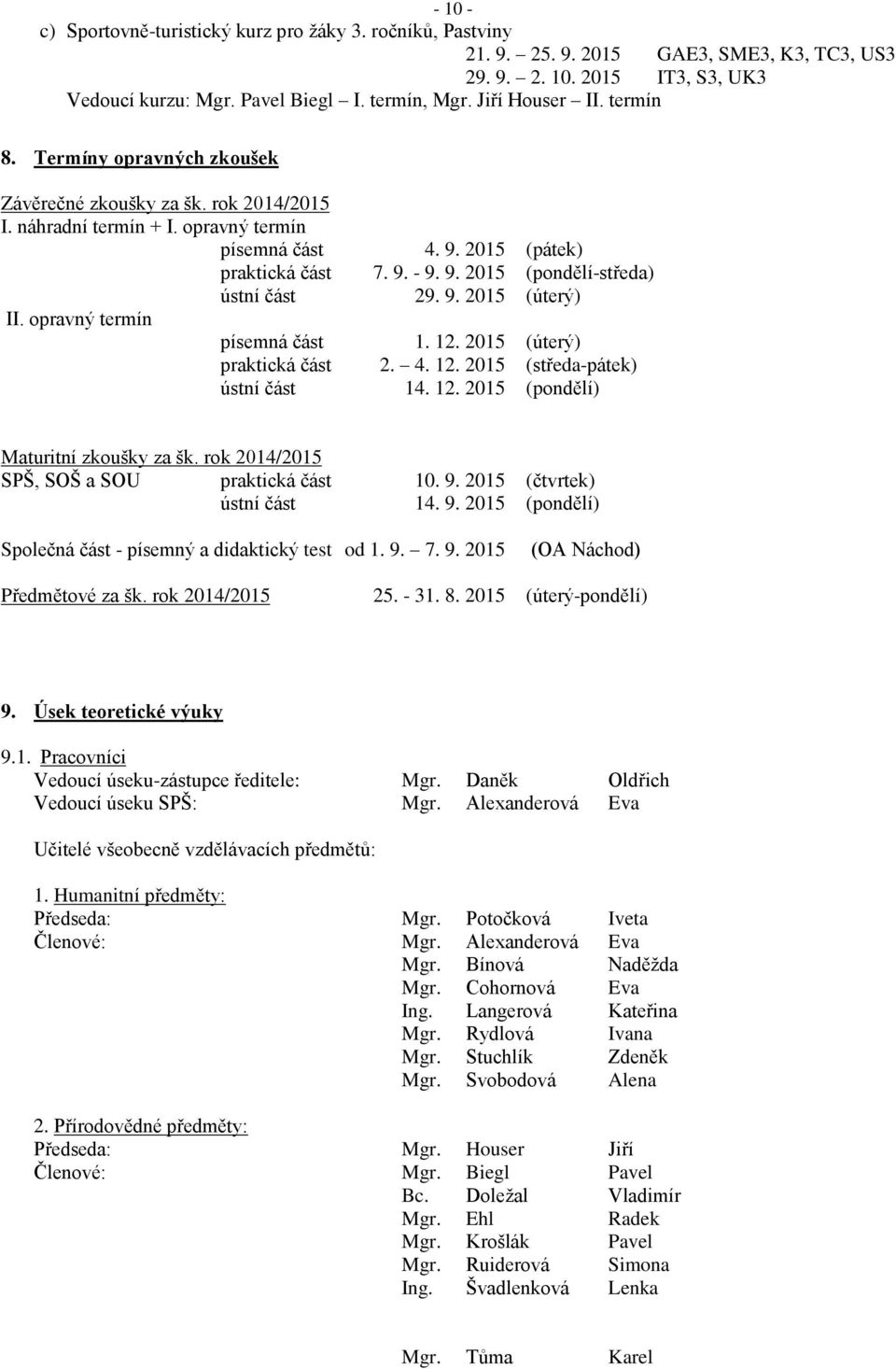 9. 2015 (úterý) II. opravný termín písemná část 1. 12. 2015 (úterý) praktická část 2. 4. 12. 2015 (středa-pátek) ústní část 14. 12. 2015 (pondělí) Maturitní zkoušky za šk.