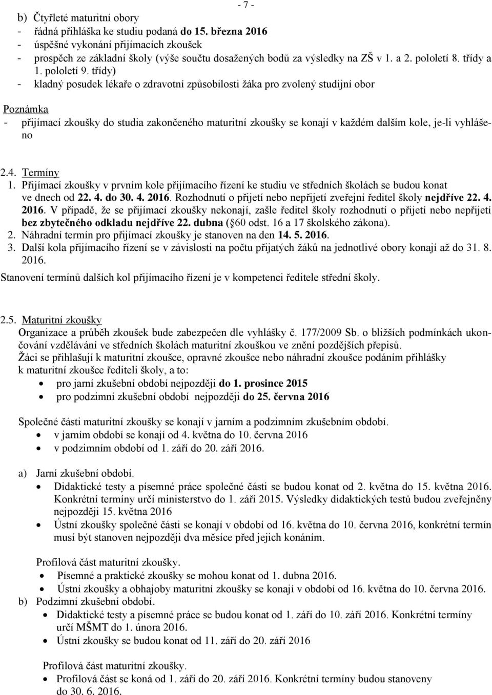 třídy) - kladný posudek lékaře o zdravotní způsobilosti žáka pro zvolený studijní obor Poznámka - přijímací zkoušky do studia zakončeného maturitní zkoušky se konají v každém dalším kole, je-li