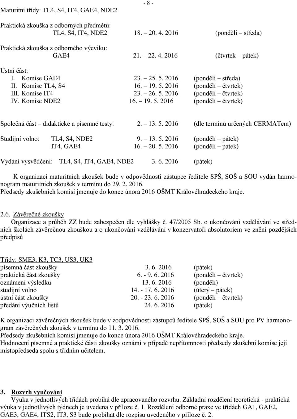 13. 5. 2016 (dle termínů určených CERMATem) Studijní volno: TL4, S4, NDE2 9. 13. 5. 2016 (pondělí pátek) IT4, GAE4 16. 20. 5. 2016 (pondělí pátek) Vydání vysvědčení: TL4, S4, IT4, GAE4, NDE2 3. 6.