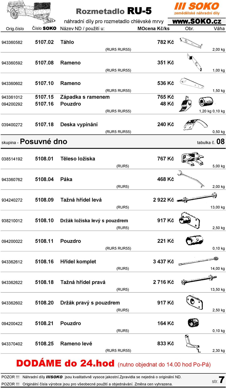 09 Tažná hřídel levá 767 Kč 468 Kč 2 922 Kč 5,00 kg 13,00 kg 938210012 5108.10 Držák ložiska levý s pouzdrem 917 Kč 094200022 5108.11 Pouzdro 943362612 5108.