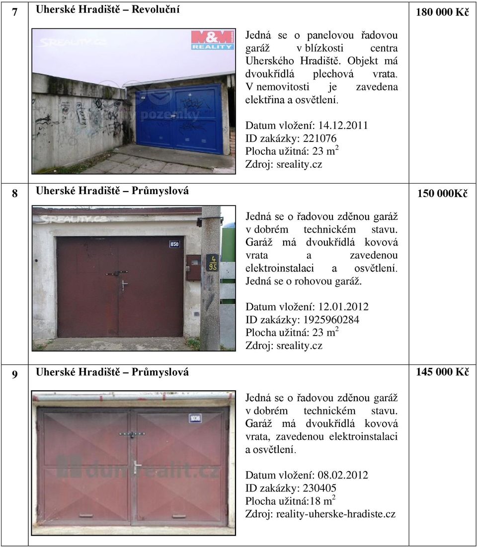 Garáž má dvoukřídlá kovová vrata a zavedenou elektroinstalaci a osvětlení. Jedná se o rohovou garáž. Datum vložení: 12.01. ID zakázky: 1925960284 Plocha užitná: 23 m 2 Zdroj: sreality.