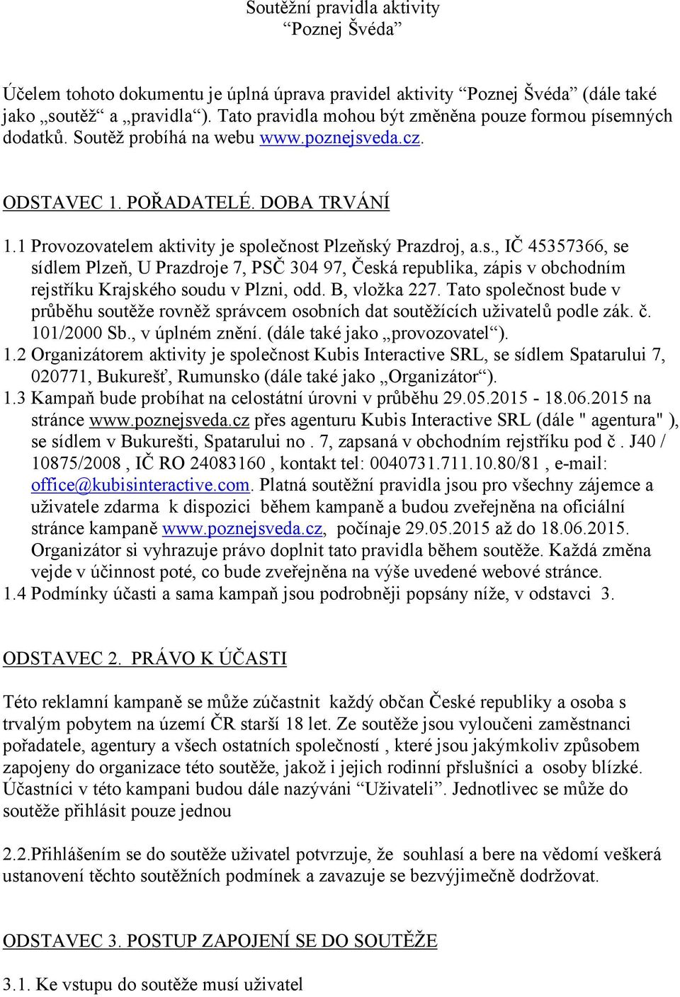 1 Provozovatelem aktivity je společnost Plzeňský Prazdroj, a.s., IČ 45357366, se sídlem Plzeň, U Prazdroje 7, PSČ 304 97, Česká republika, zápis v obchodním rejstříku Krajského soudu v Plzni, odd.