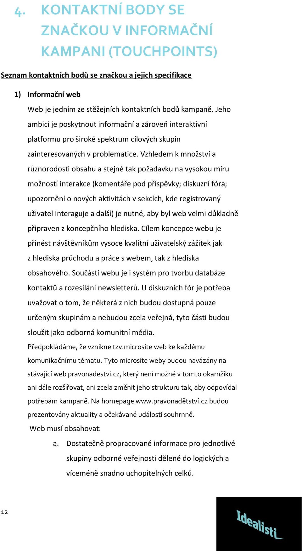 Vzhledem k množství a různorodosti obsahu a stejně tak požadavku na vysokou míru možností interakce (komentáře pod příspěvky; diskuzní fóra; upozornění o nových aktivitách v sekcích, kde registrovaný