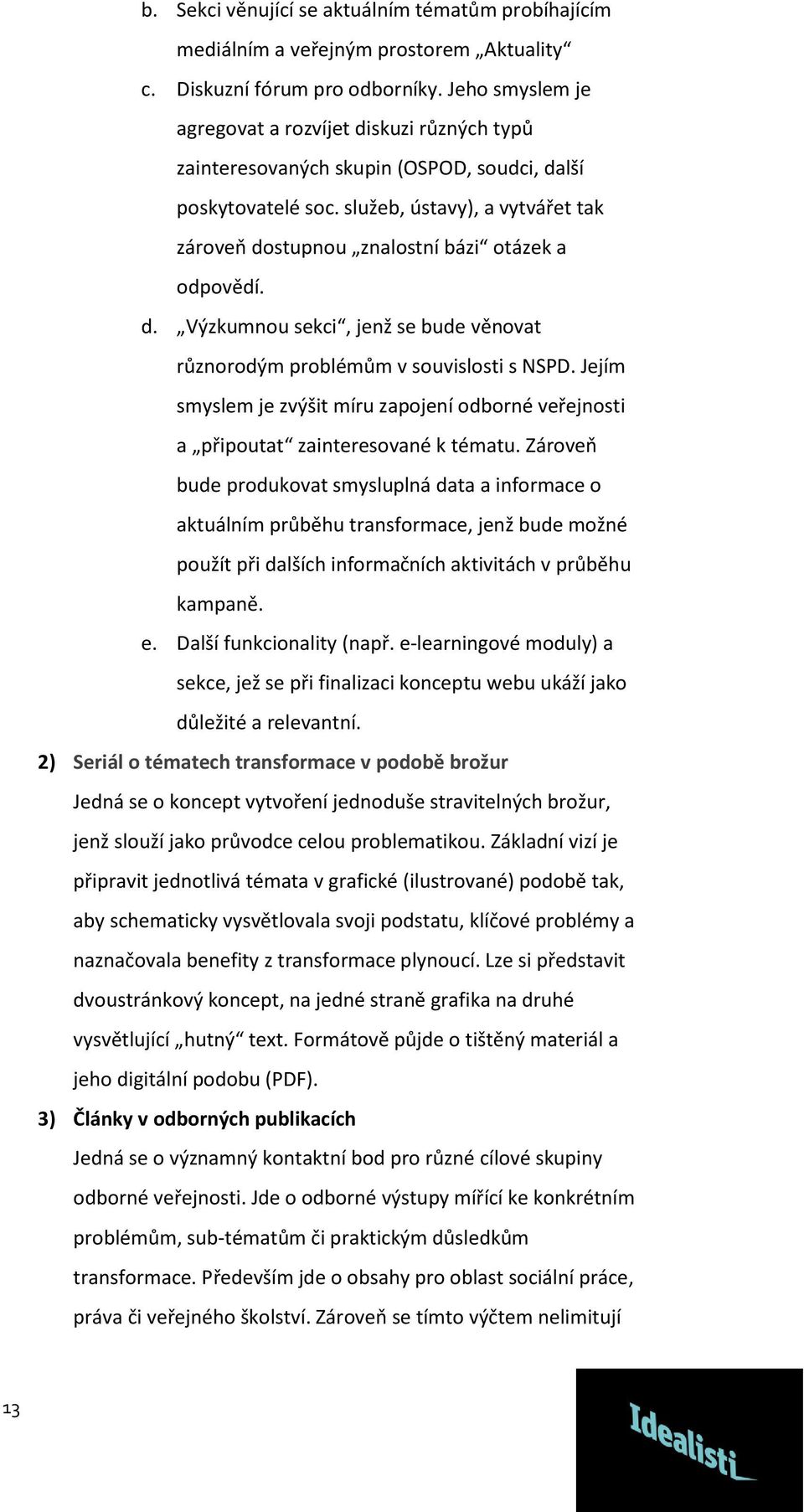 služeb, ústavy), a vytvářet tak zároveň dostupnou znalostní bázi otázek a odpovědí. d. Výzkumnou sekci, jenž se bude věnovat různorodým problémům v souvislosti s NSPD.