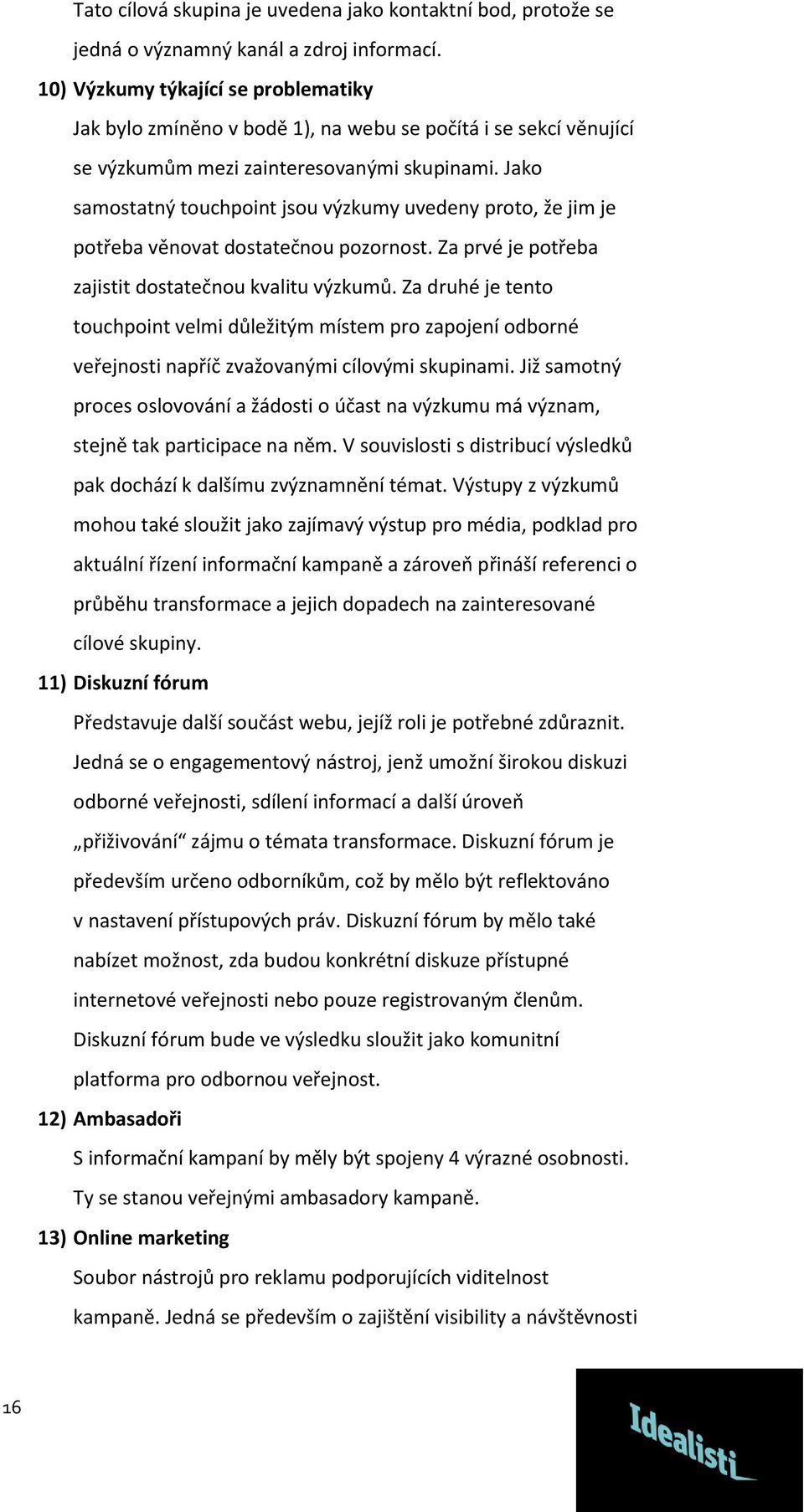 Jako samostatný touchpoint jsou výzkumy uvedeny proto, že jim je potřeba věnovat dostatečnou pozornost. Za prvé je potřeba zajistit dostatečnou kvalitu výzkumů.