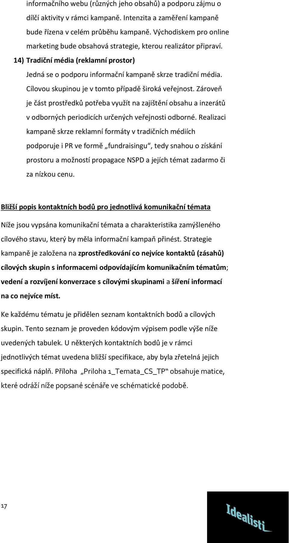 Cílovou skupinou je v tomto případě široká veřejnost. Zároveň je část prostředků potřeba využít na zajištění obsahu a inzerátů v odborných periodicích určených veřejnosti odborné.