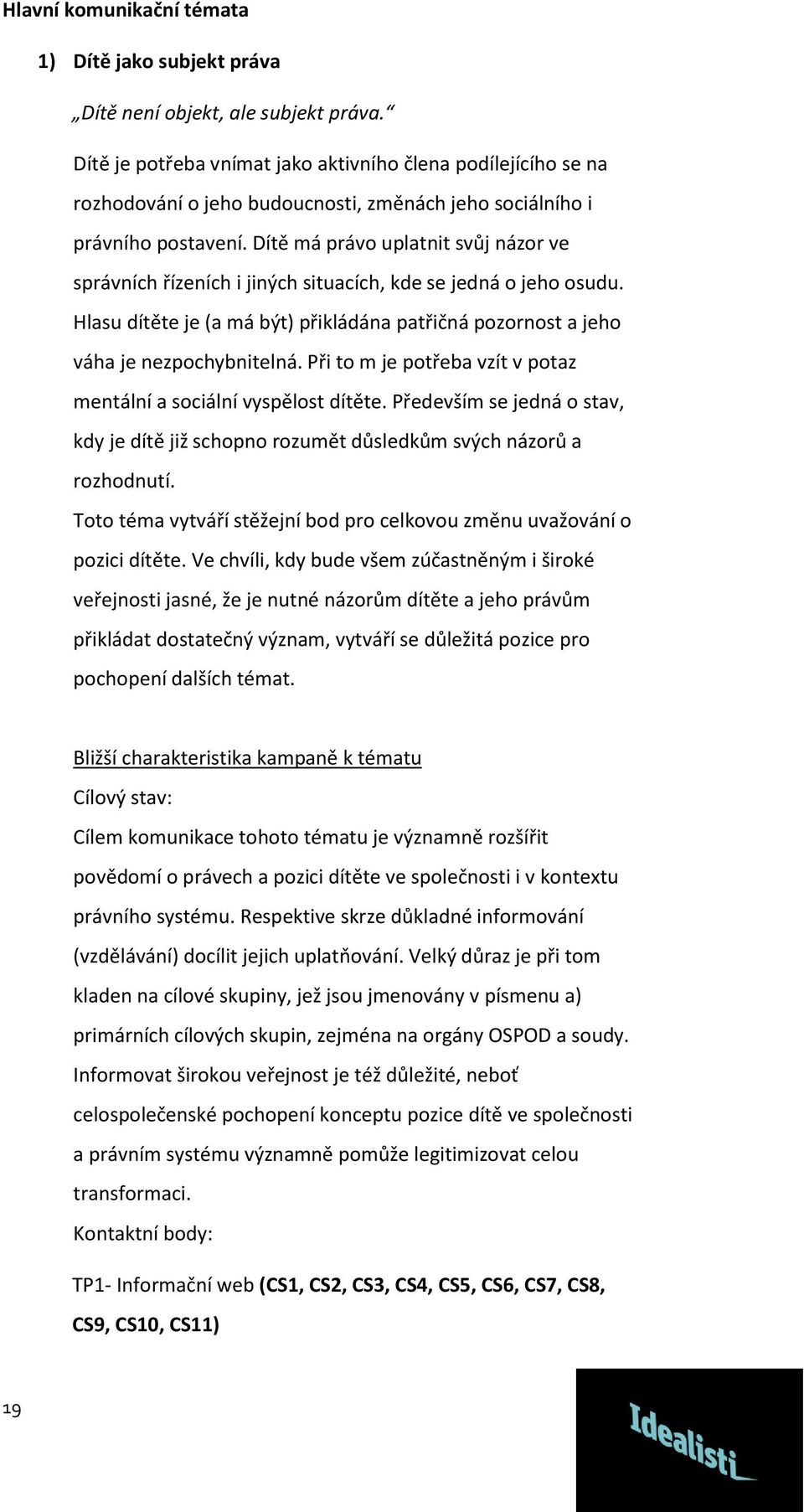 Dítě má právo uplatnit svůj názor ve správních řízeních i jiných situacích, kde se jedná o jeho osudu. Hlasu dítěte je (a má být) přikládána patřičná pozornost a jeho váha je nezpochybnitelná.