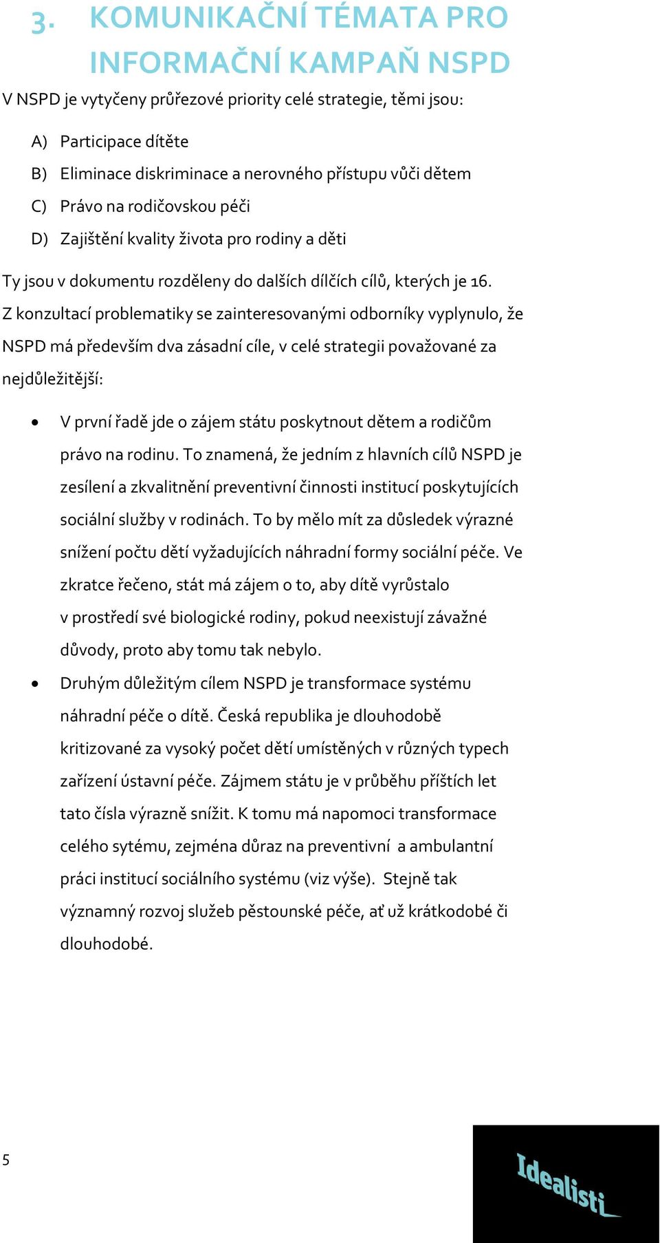 Z konzultací problematiky se zainteresovanými odborníky vyplynulo, že NSPD má především dva zásadní cíle, v celé strategii považované za nejdůležitější: V první řadě jde o zájem státu poskytnout