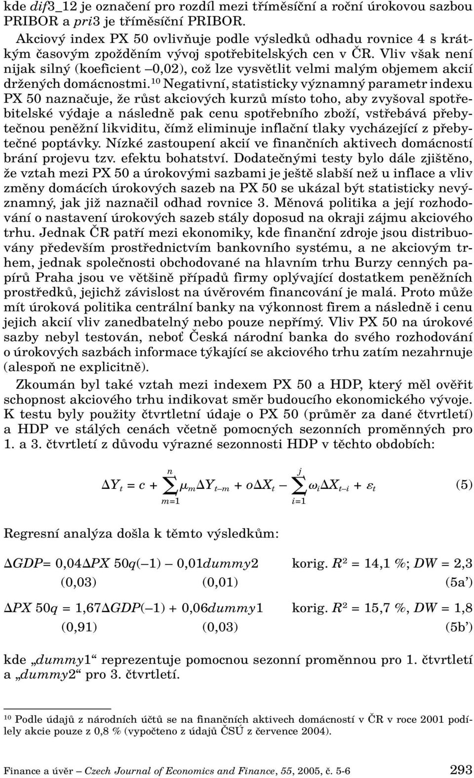 Vliv v ak není nijak siln (koeficient 0,02), coï lze vysvûtlit velmi mal m objemem akcií drïen ch domácnostmi.