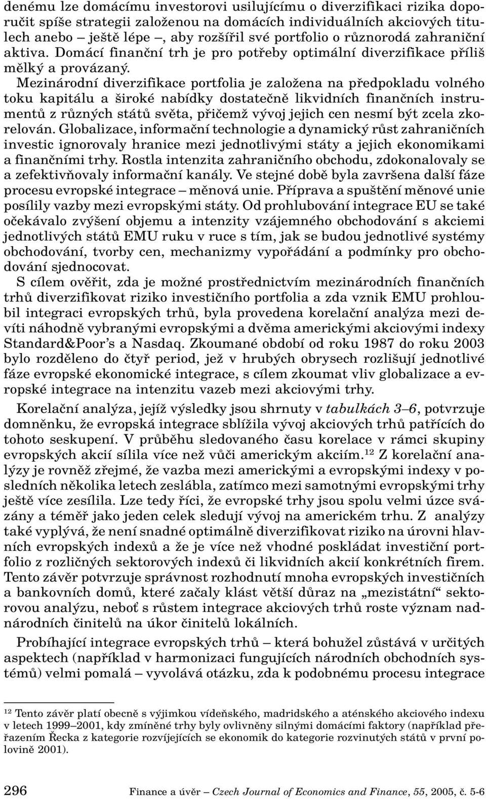 Mezinárodní diverzifikace portfolia je zaloïena na pfiedpokladu volného toku kapitálu a iroké nabídky dostateãnû likvidních finanãních instrumentû z rûzn ch státû svûta, pfiiãemï v voj jejich cen