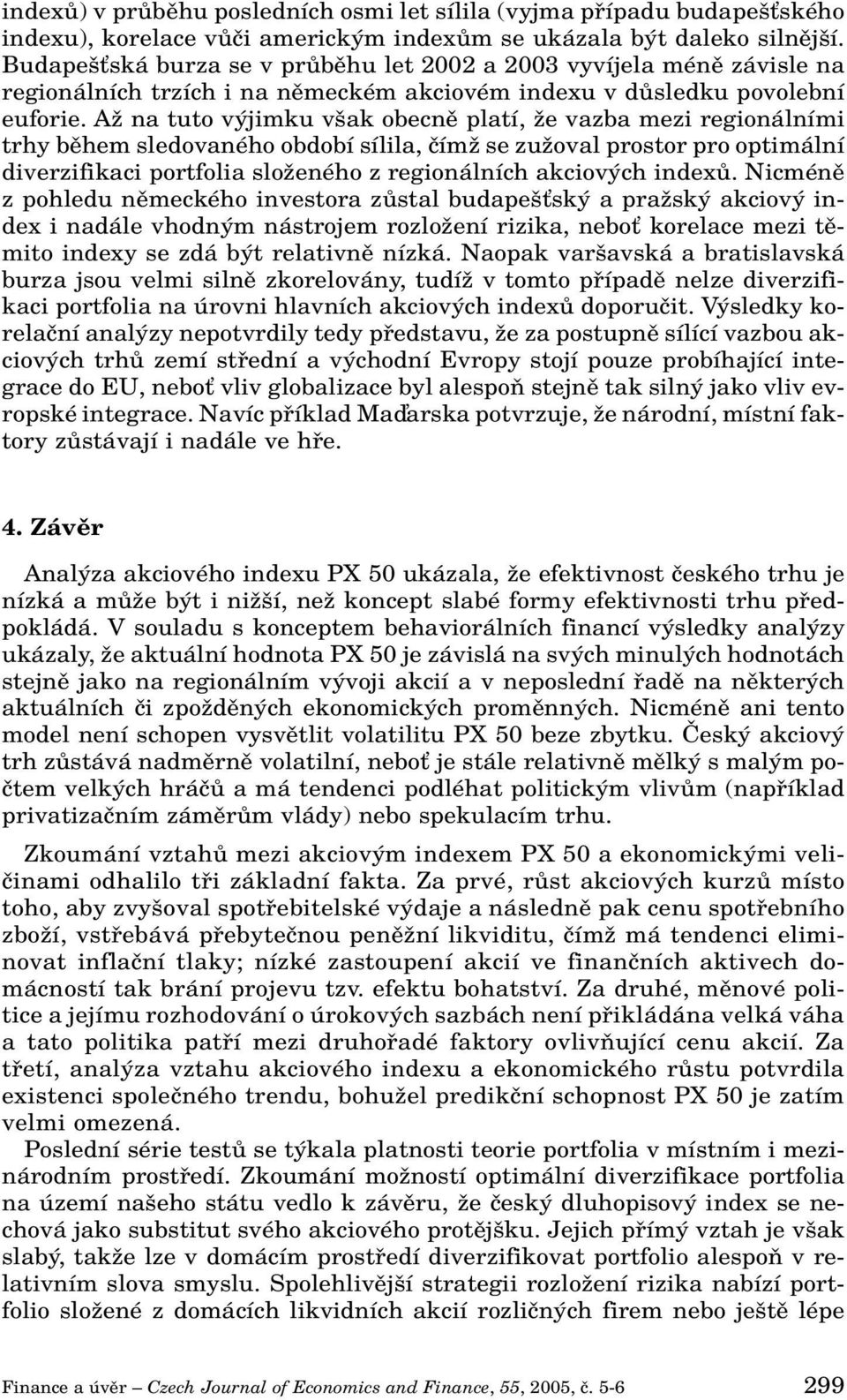 AÏ na tuto v jimku v ak obecnû platí, Ïe vazba mezi regionálními trhy bûhem sledovaného období sílila, ãímï se zuïoval prostor pro optimální diverzifikaci portfolia sloïeného z regionálních akciov ch