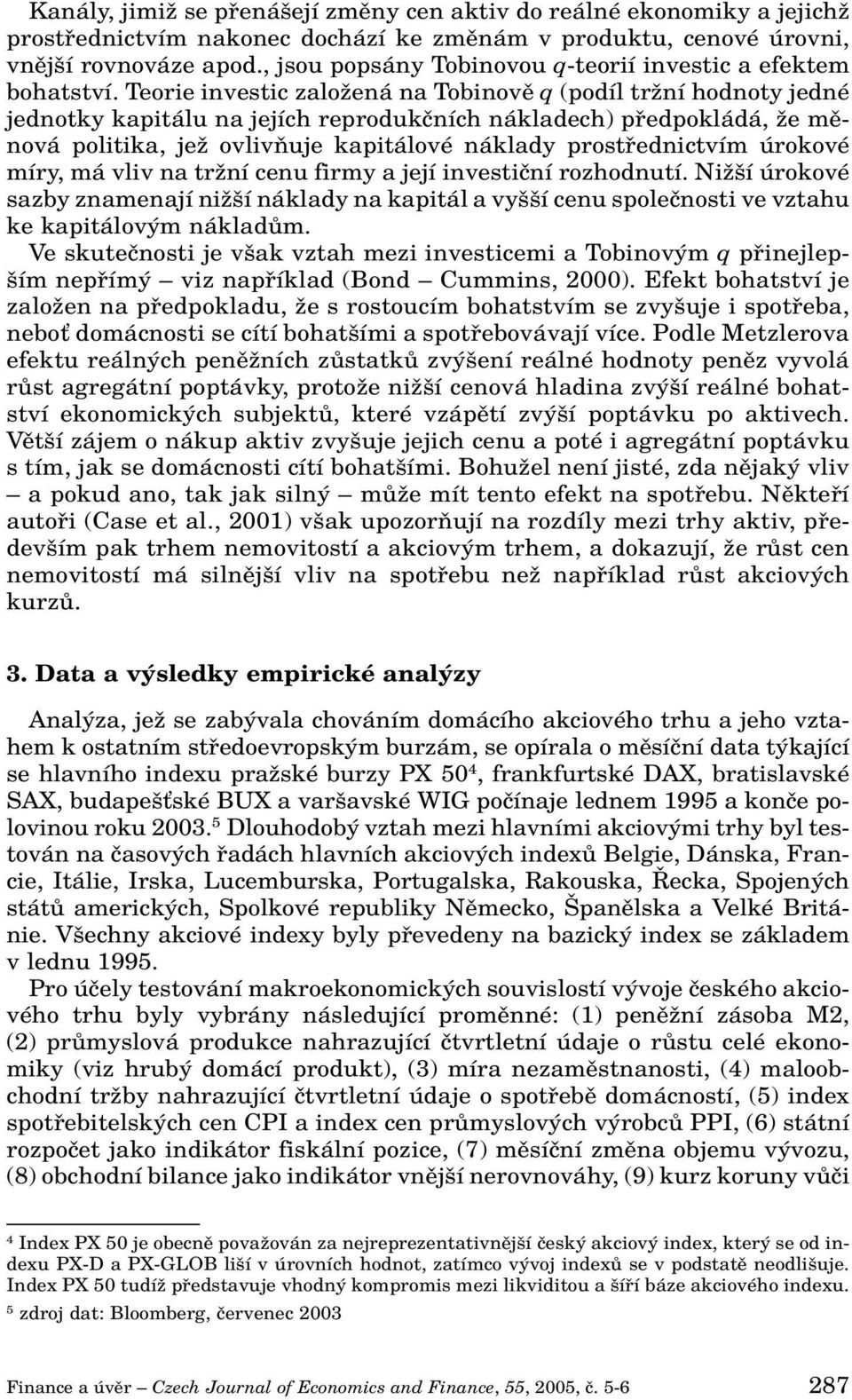 Teorie investic zaloïená na Tobinovû q (podíl trïní hodnoty jedné jednotky kapitálu na jejích reprodukãních nákladech) pfiedpokládá, Ïe mûnová politika, jeï ovlivàuje kapitálové náklady