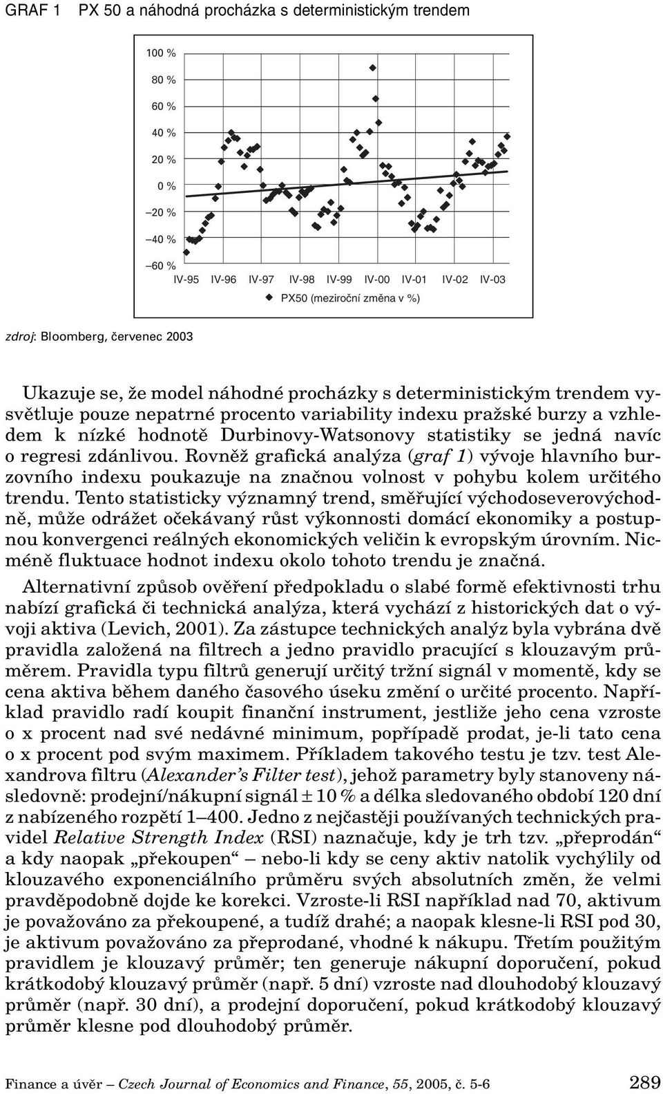 Durbinovy-Watsonovy statistiky se jedná navíc o regresi zdánlivou. RovnûÏ grafická anal za (graf 1) v voje hlavního burzovního indexu poukazuje na znaãnou volnost v pohybu kolem urãitého trendu.