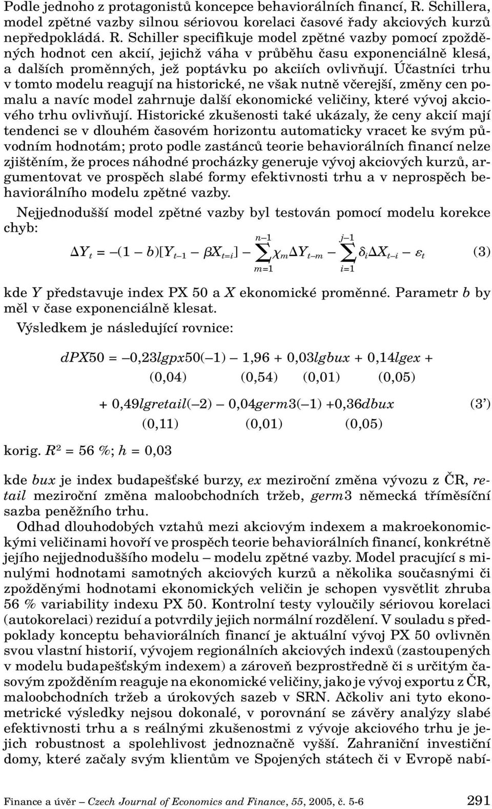 Schiller specifikuje model zpûtné vazby pomocí zpoïdûn ch hodnot cen akcií, jejichï váha v prûbûhu ãasu exponenciálnû klesá, a dal ích promûnn ch, jeï poptávku po akciích ovlivàují.