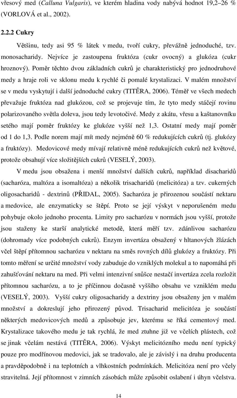 Poměr těchto dvou základních cukrů je charakteristický pro jednodruhové medy a hraje roli ve sklonu medu k rychlé či pomalé krystalizaci.