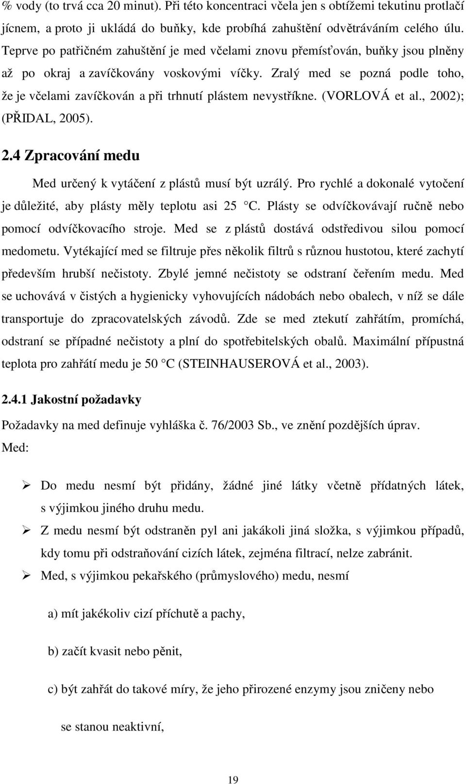 Zralý med se pozná podle toho, že je včelami zavíčkován a při trhnutí plástem nevystříkne. (VORLOVÁ et al., 2002); (PŘIDAL, 2005). 2.4 Zpracování medu Med určený k vytáčení z plástů musí být uzrálý.