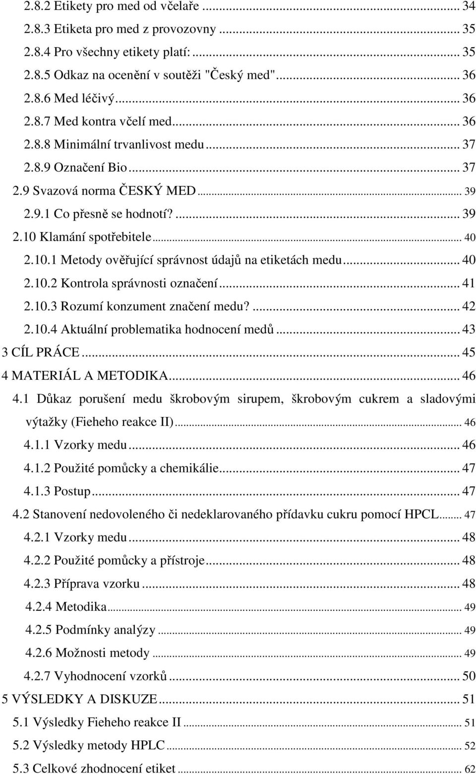 .. 40 2.10.2 Kontrola správnosti označení... 41 2.10.3 Rozumí konzument značení medu?... 42 2.10.4 Aktuální problematika hodnocení medů... 43 3 CÍL PRÁCE... 45 4 MATERIÁL A METODIKA... 46 4.