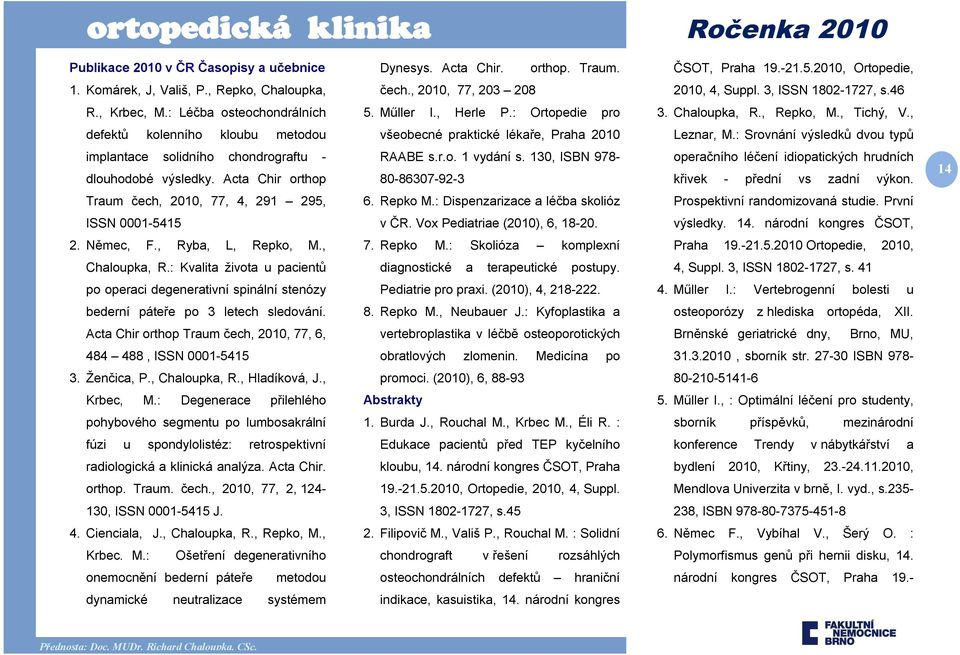 , defektů kolenního kloubu metodou všeobecné praktické lékaře, Praha 2010 Leznar, M.: Srovnání výsledků dvou typů implantace solidního chondrograftu - dlouhodobé výsledky. Acta Chir orthop RAABE s.r.o. 1 vydání s.