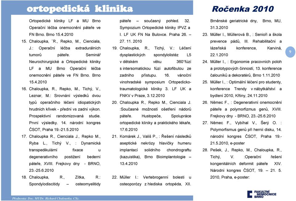 : Operační léčba extradurálních tumorů páteře. Seminář 19. Chaloupka, R., Tichý, V.: Léčení dysplastických spondylolistéz L5 lázeňská konference, Karviná, 22.1.2010 9 Neurochirurgické a Ortopedické kliniky v dětském věku 360 fúzí 24.