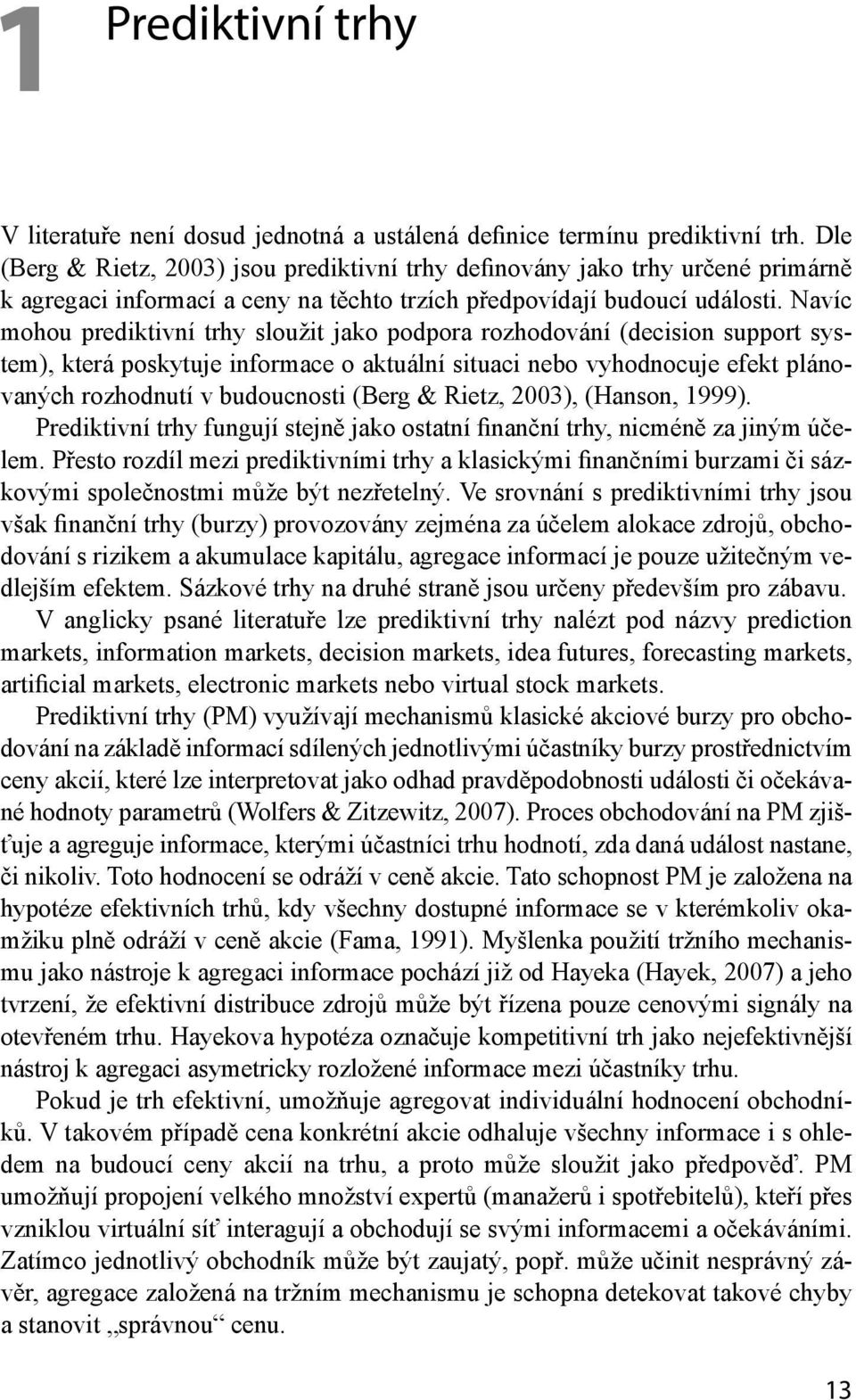 Navíc mohou prediktivní trhy sloužit jako podpora rozhodování (decision support system), která poskytuje informace o aktuální situaci nebo vyhodnocuje efekt plánovaných rozhodnutí v budoucnosti (Berg