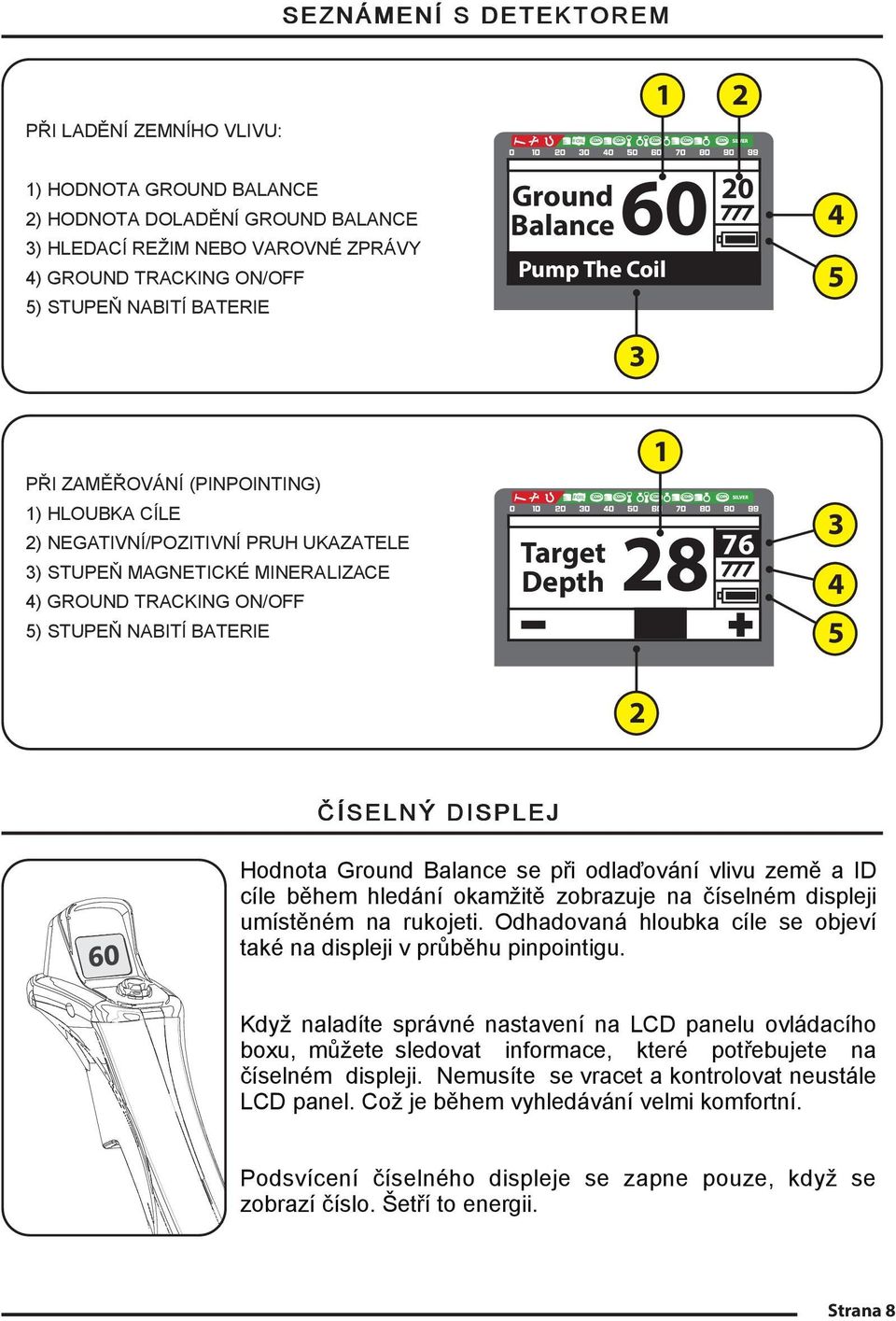 NABITÍ BATERIE Target Depth 1 28 76 3 4 5 2 ČÍSELNÝ DISPLEJ Hodnota Ground Balance se při odlaďování vlivu země a ID cíle během hledání okamžitě zobrazuje na číselném displeji umístěném na rukojeti.