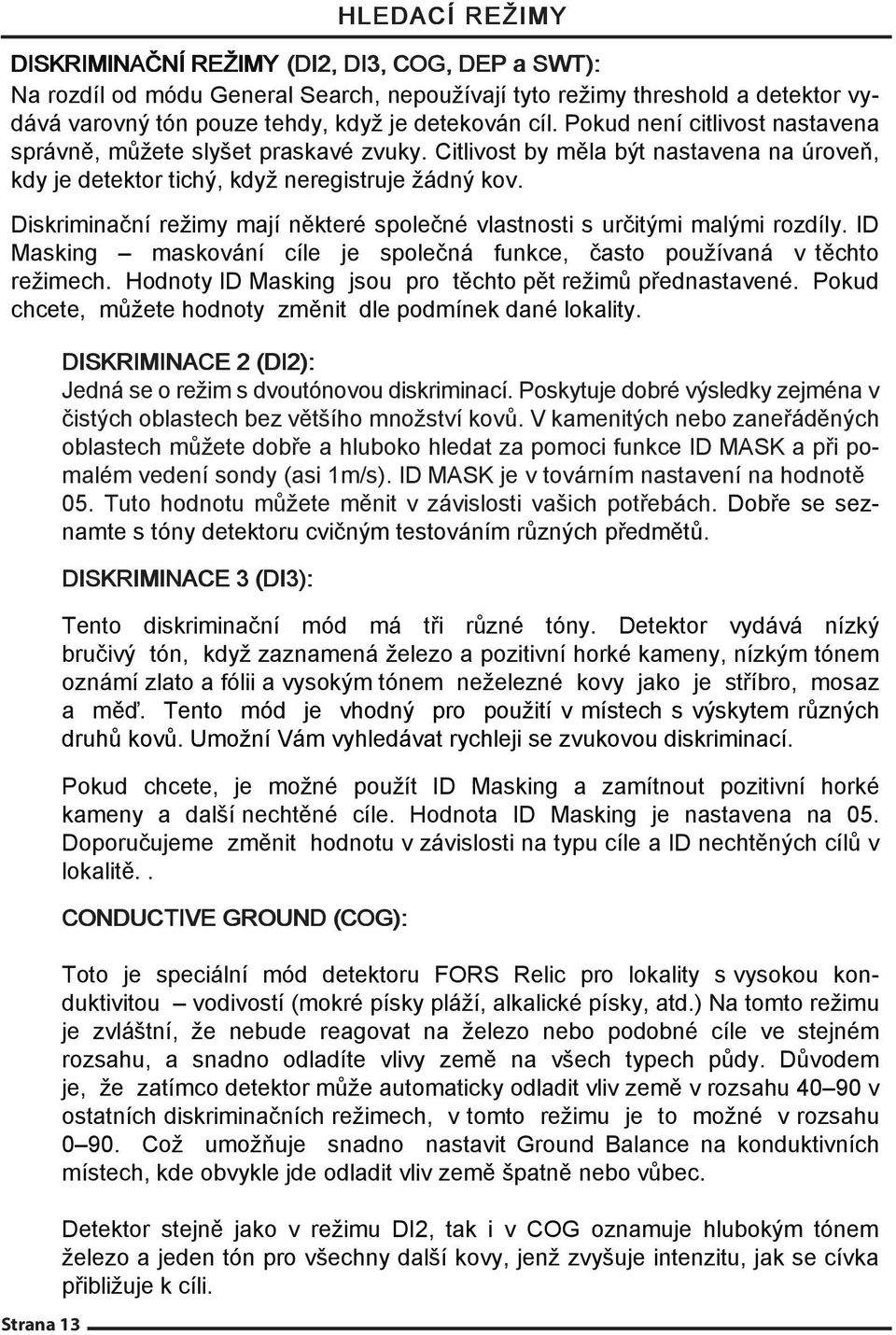 Diskriminační režimy mají některé společné vlastnosti s určitými malými rozdíly. ID Masking maskování cíle je společná funkce, často používaná v těchto režimech.