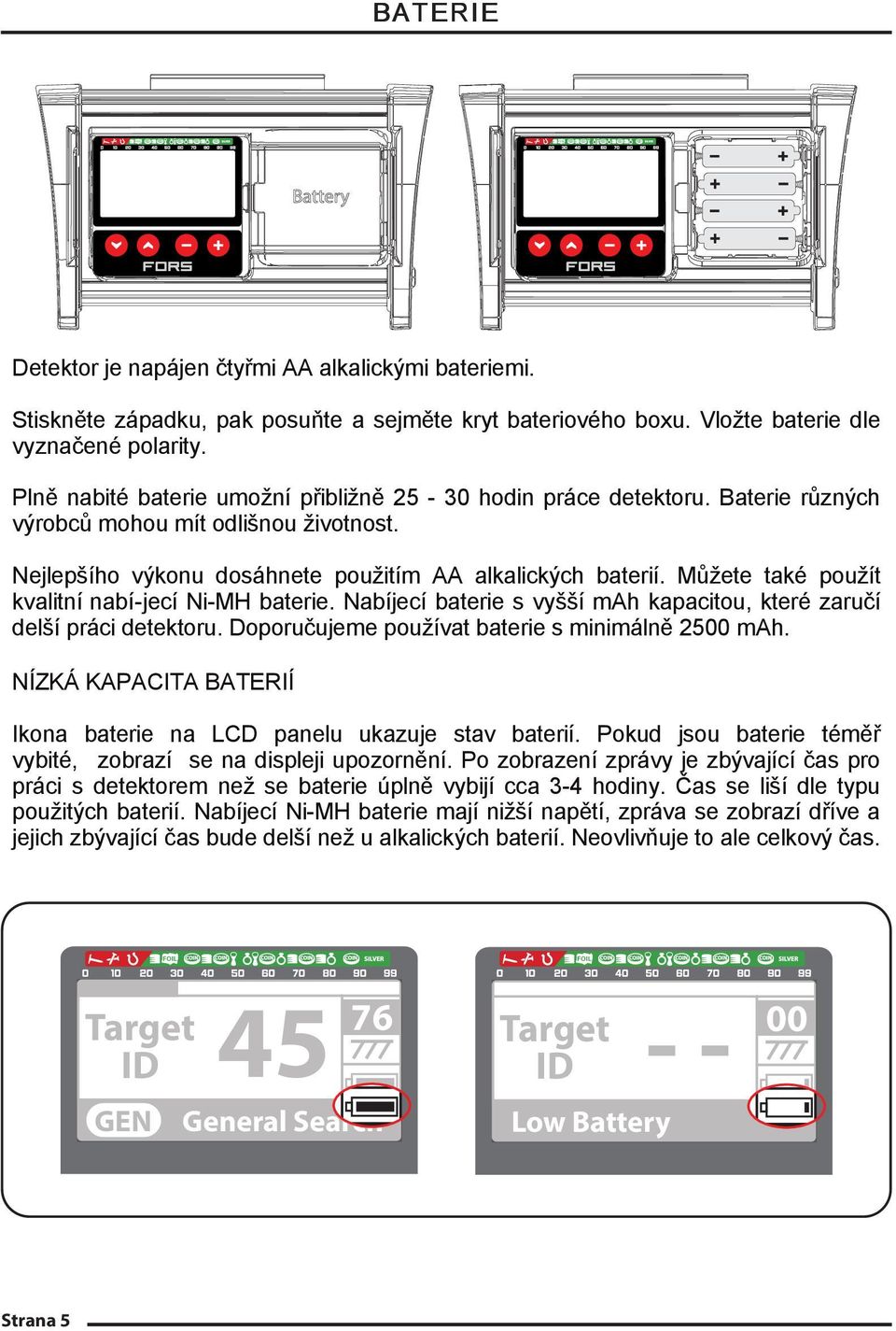 Můžete také použít kvalitní nabí-jecí Ni-MH baterie. Nabíjecí baterie s vyšší mah kapacitou, které zaručí delší práci detektoru. Doporučujeme používat baterie s minimálně 2500 mah.