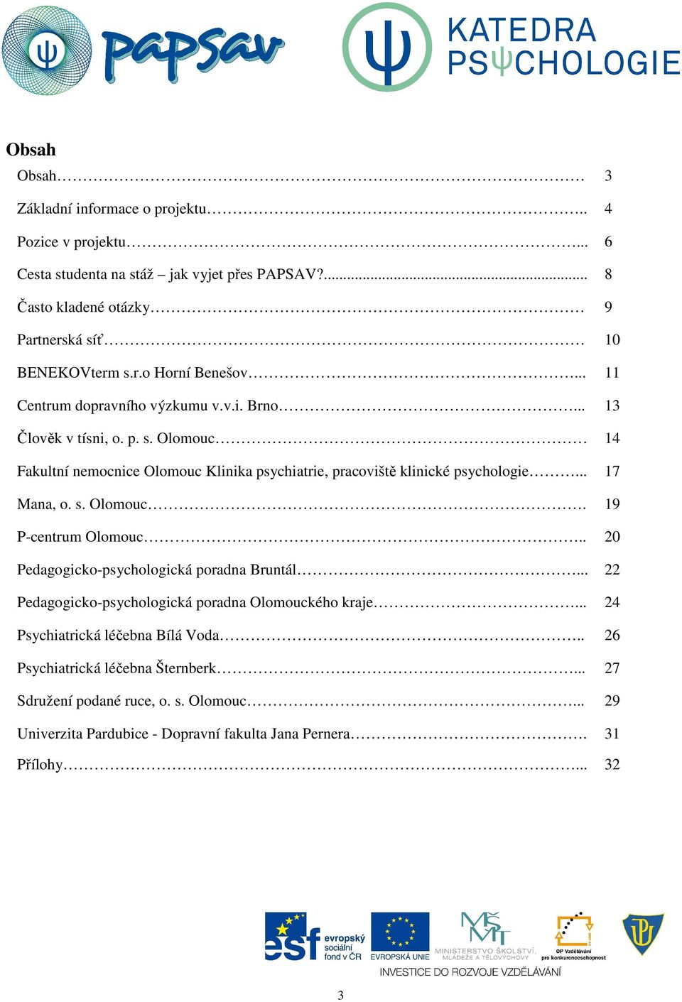 Olomouc 14 Fakultní nemocnice Olomouc Klinika psychiatrie, pracoviště klinické psychologie... 17 Mana, o. s. Olomouc. 19 P-centrum Olomouc.