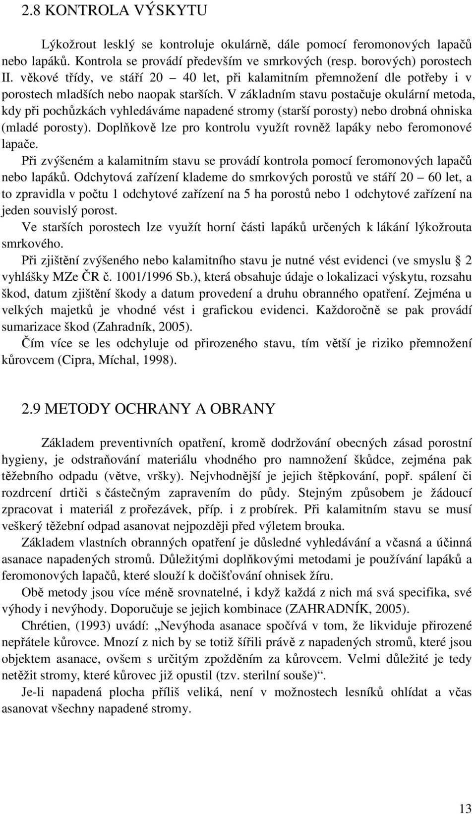 V základním stavu postačuje okulární metoda, kdy při pochůzkách vyhledáváme napadené stromy (starší porosty) nebo drobná ohniska (mladé porosty).