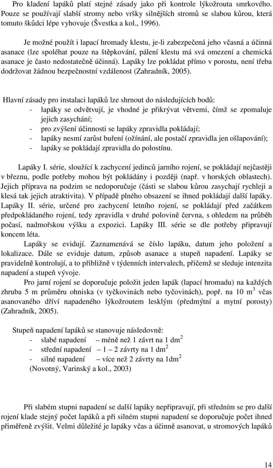 Je možné použít i lapací hromady klestu, je-li zabezpečená jeho včasná a účinná asanace (lze spoléhat pouze na štěpkování, pálení klestu má svá omezení a chemická asanace je často nedostatečně