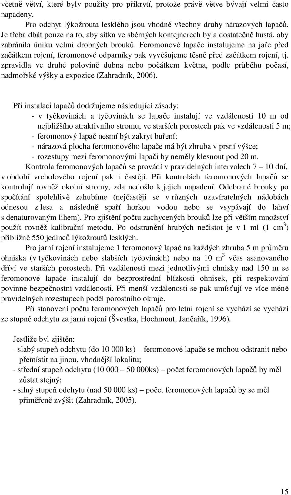 Feromonové lapače instalujeme na jaře před začátkem rojení, feromonové odparníky pak vyvěšujeme těsně před začátkem rojení, tj.