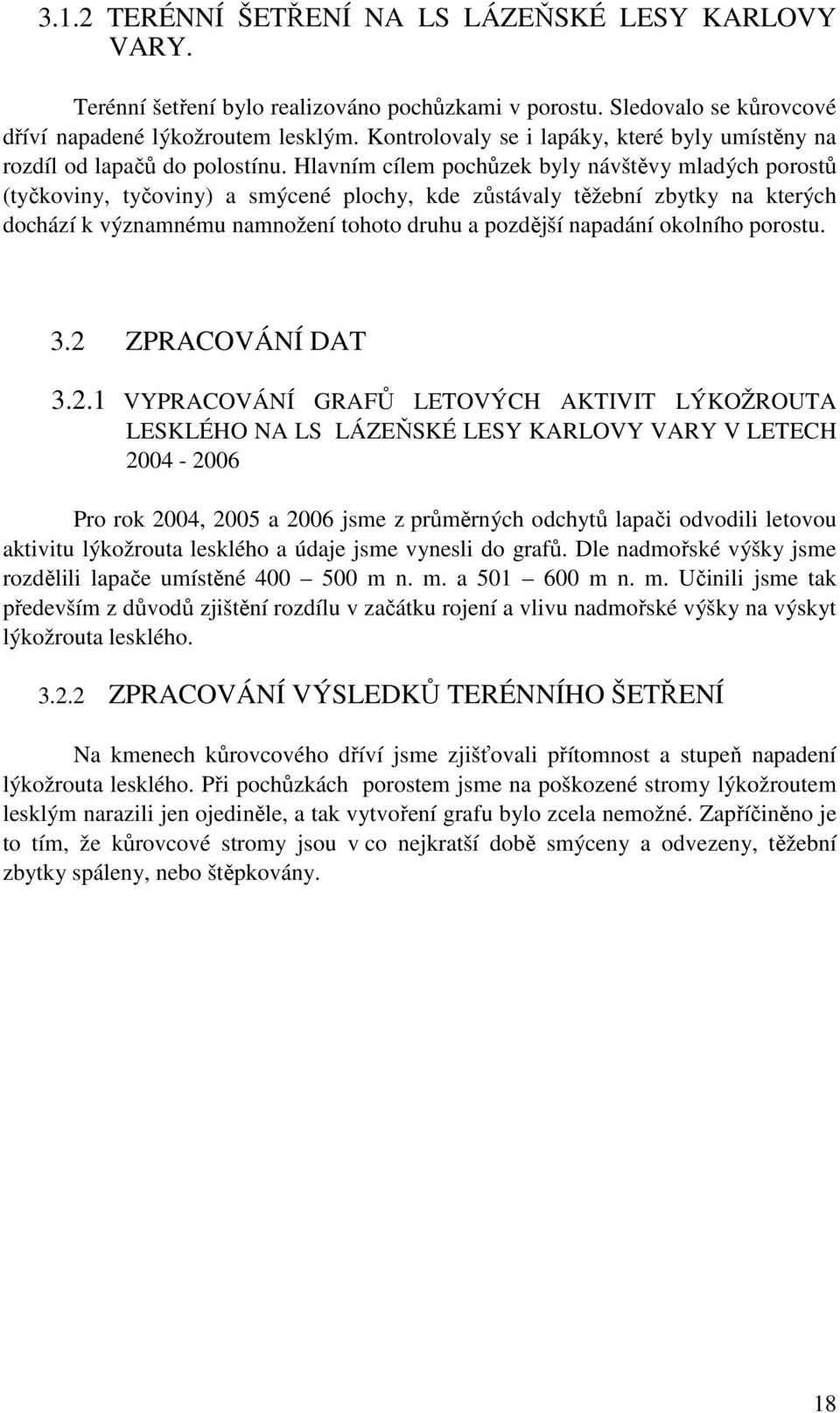 Hlavním cílem pochůzek byly návštěvy mladých porostů (tyčkoviny, tyčoviny) a smýcené plochy, kde zůstávaly těžební zbytky na kterých dochází k významnému namnožení tohoto druhu a pozdější napadání