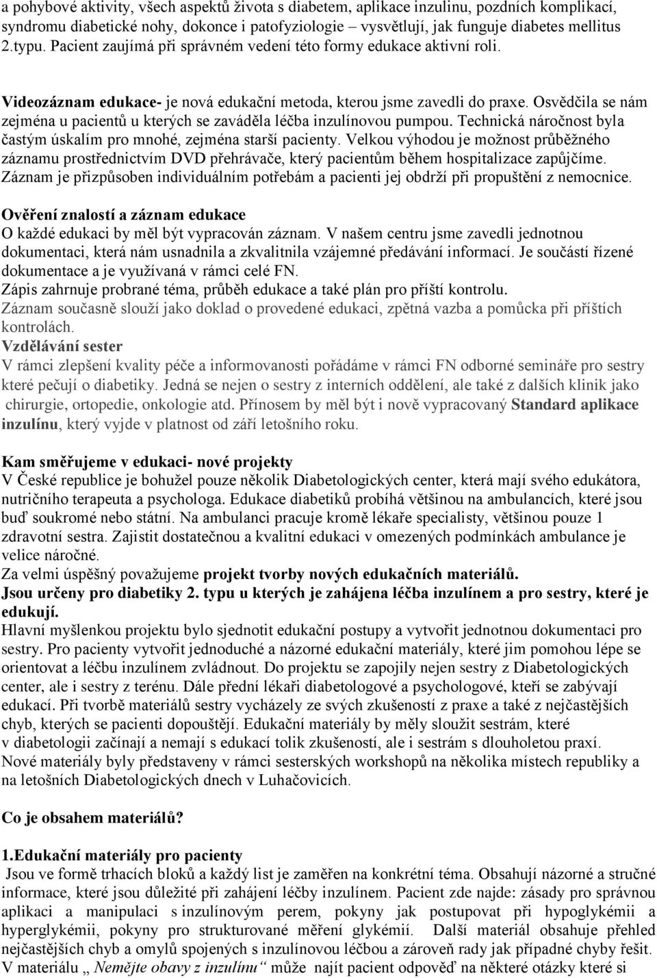 Osvědčila se nám zejména u pacientů u kterých se zaváděla léčba inzulínovou pumpou. Technická náročnost byla častým úskalím pro mnohé, zejména starší pacienty.