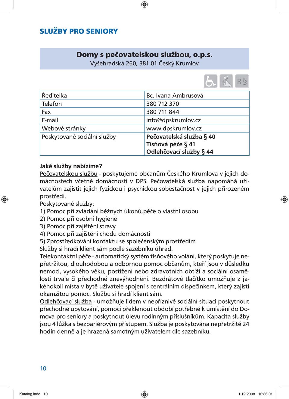 cz Poskytované sociální služby Pečovatelská služba 40 Tísňová péče 41 Odlehčovací služby 44 Pečovatelskou službu - poskytujeme občanům Českého Krumlova v jejich domácnostech včetně domácností v DPS.