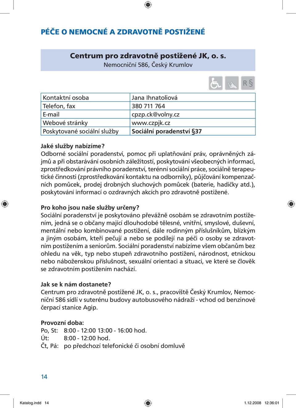 cz Poskytované sociální služby Sociální poradenství 37 Odborné sociální poradenství, pomoc při uplatňování práv, oprávněných zájmů a při obstarávání osobních záležitostí, poskytování všeobecných