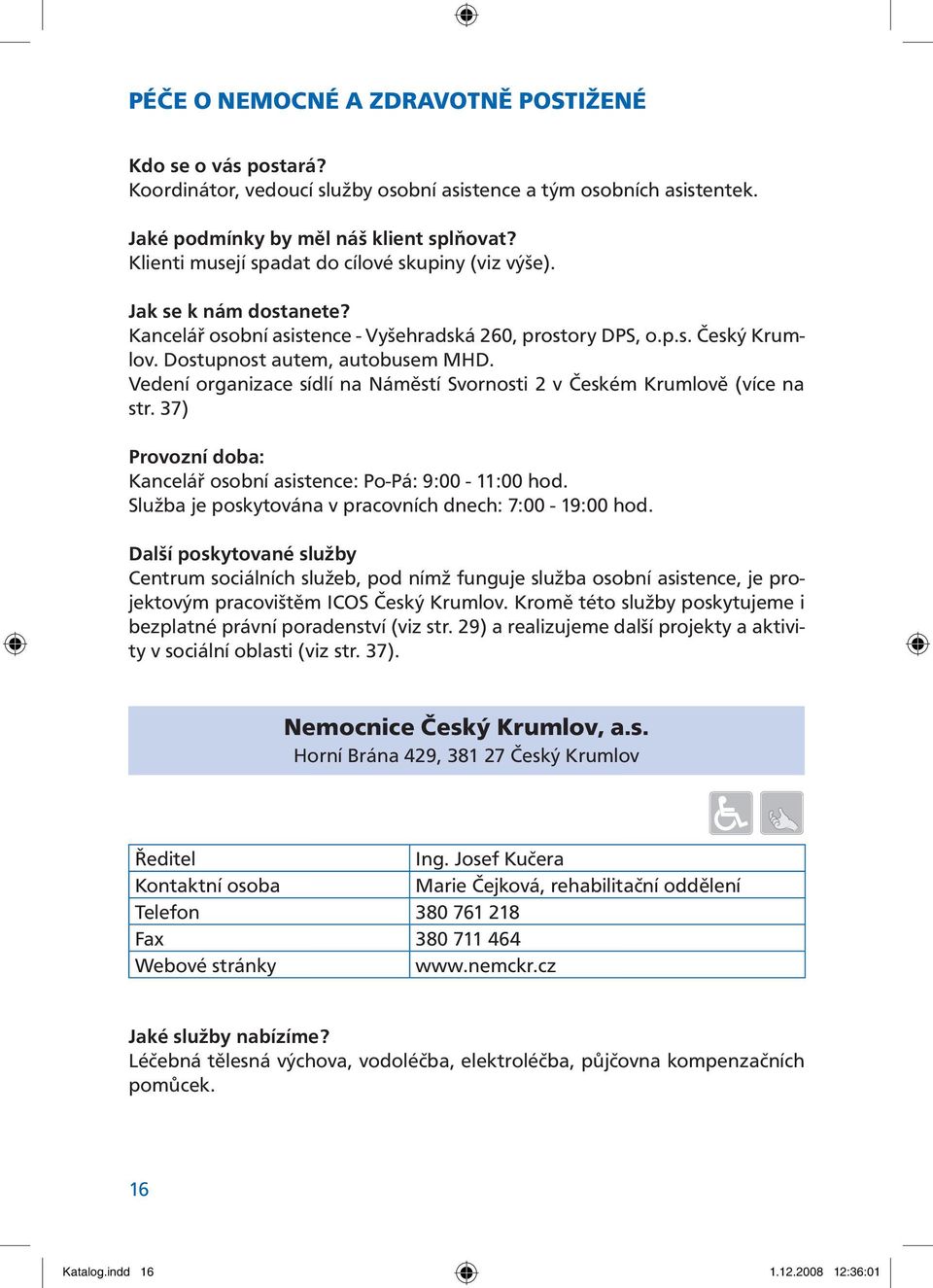 Vedení organizace sídlí na Náměstí Svornosti 2 v Českém Krumlově (více na str. 37) Provozní doba: Kancelář osobní asistence: Po-Pá: 9:00-11:00 hod.