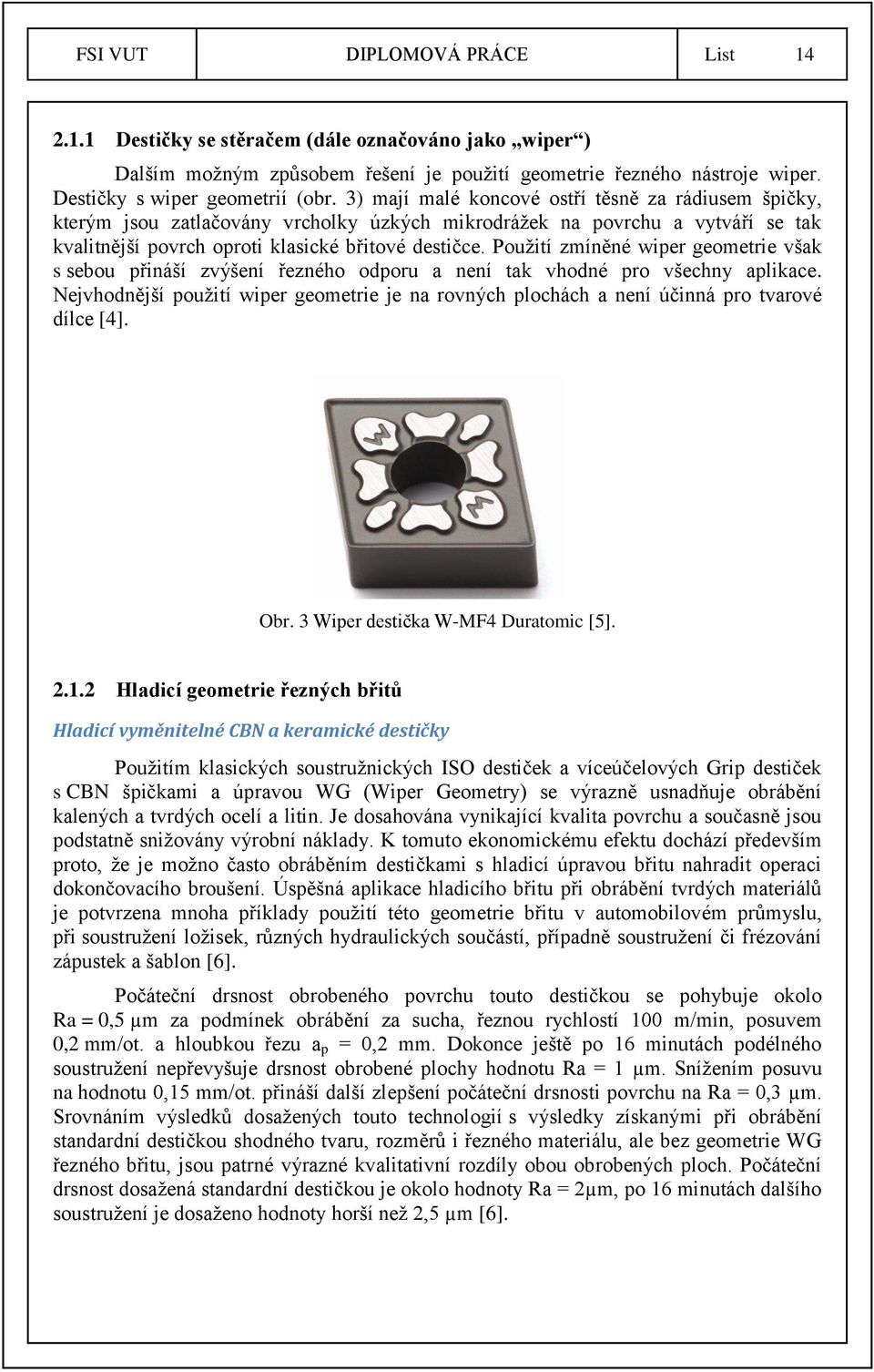 Použití zmíněné wiper geometrie však s sebou přináší zvýšení řezného odporu a není tak vhodné pro všechny aplikace.