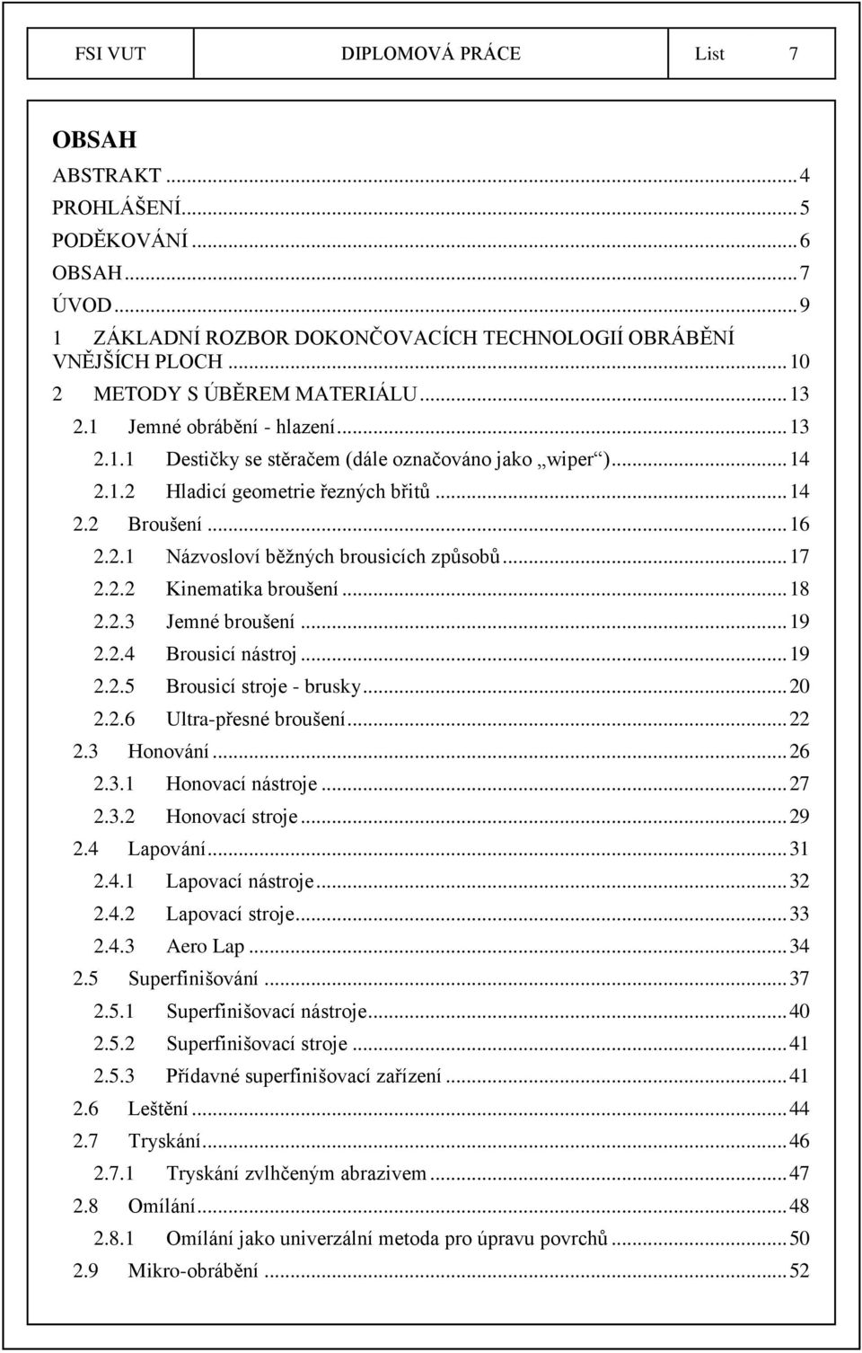 .. 16 2.2.1 Názvosloví běžných brousicích způsobů... 17 2.2.2 Kinematika broušení... 18 2.2.3 Jemné broušení... 19 2.2.4 Brousicí nástroj... 19 2.2.5 Brousicí stroje - brusky... 20 2.2.6 Ultra-přesné broušení.